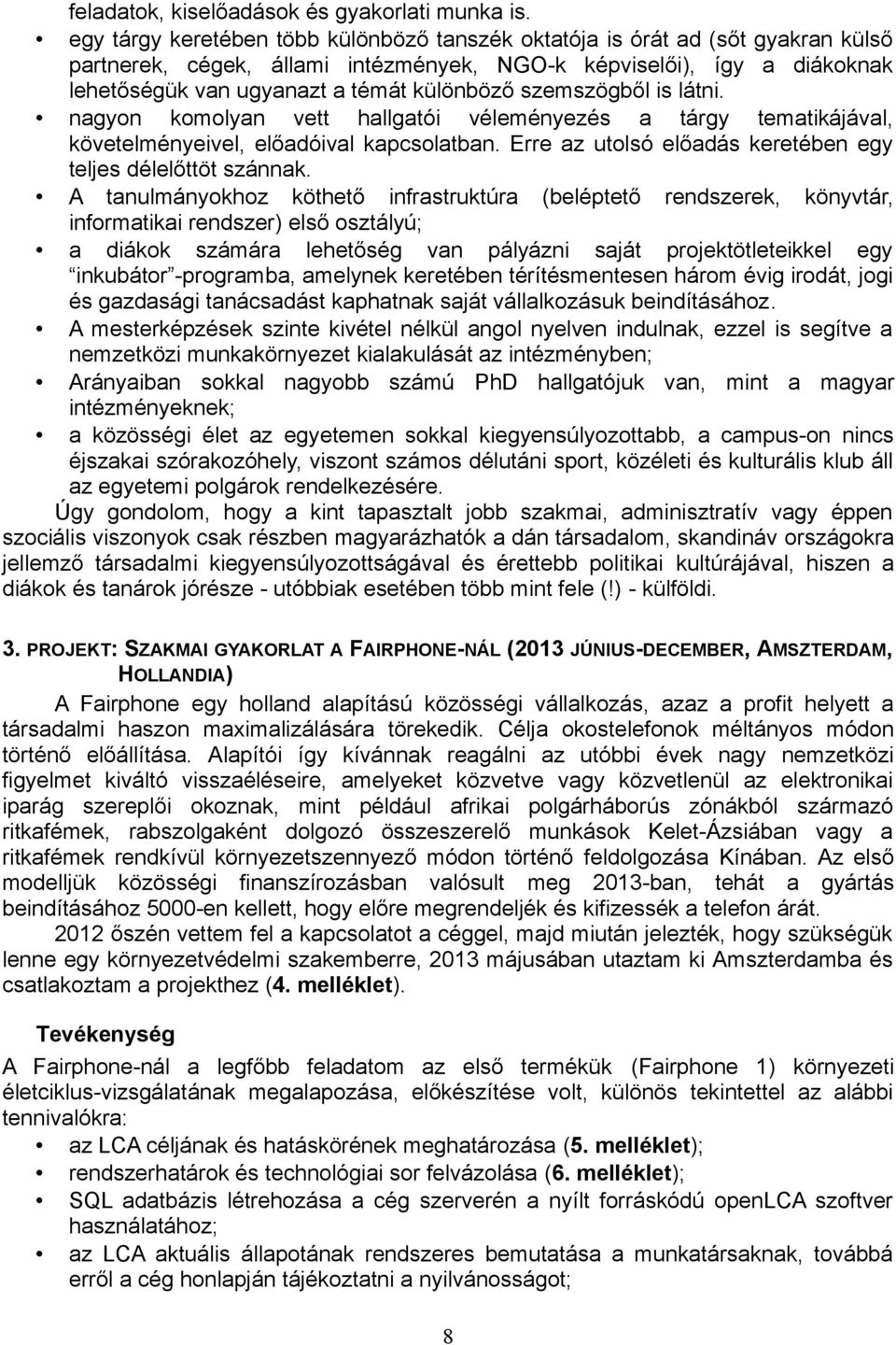 szemszögből is látni. nagyon komolyan vett hallgatói véleményezés a tárgy tematikájával, követelményeivel, előadóival kapcsolatban. Erre az utolsó előadás keretében egy teljes délelőttöt szánnak.