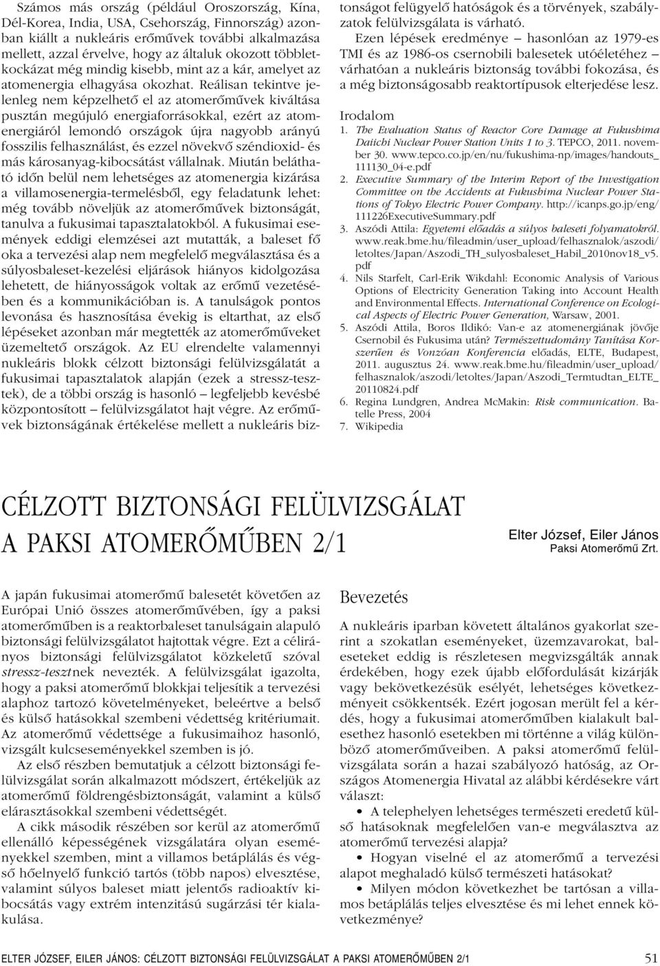 Reálisan tekintve jelenleg nem képzelhetô el az atomerômûvek kiváltása pusztán megújuló energiaforrásokkal, ezért az atomenergiáról lemondó országok újra nagyobb arányú fosszilis felhasználást, és