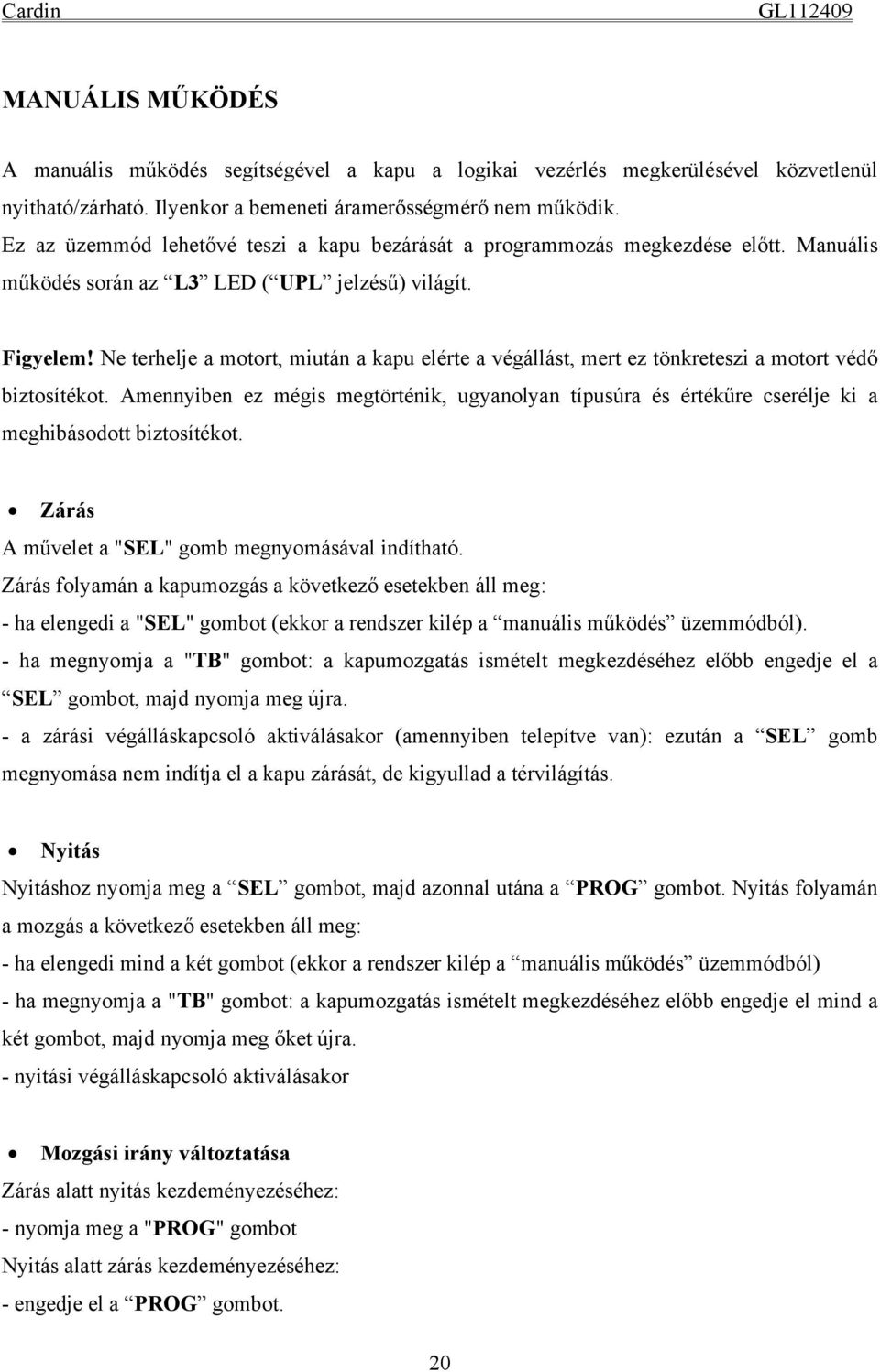 Ne terhelje a motort, miután a kapu elérte a végállást, mert ez tönkreteszi a motort védő biztosítékot.