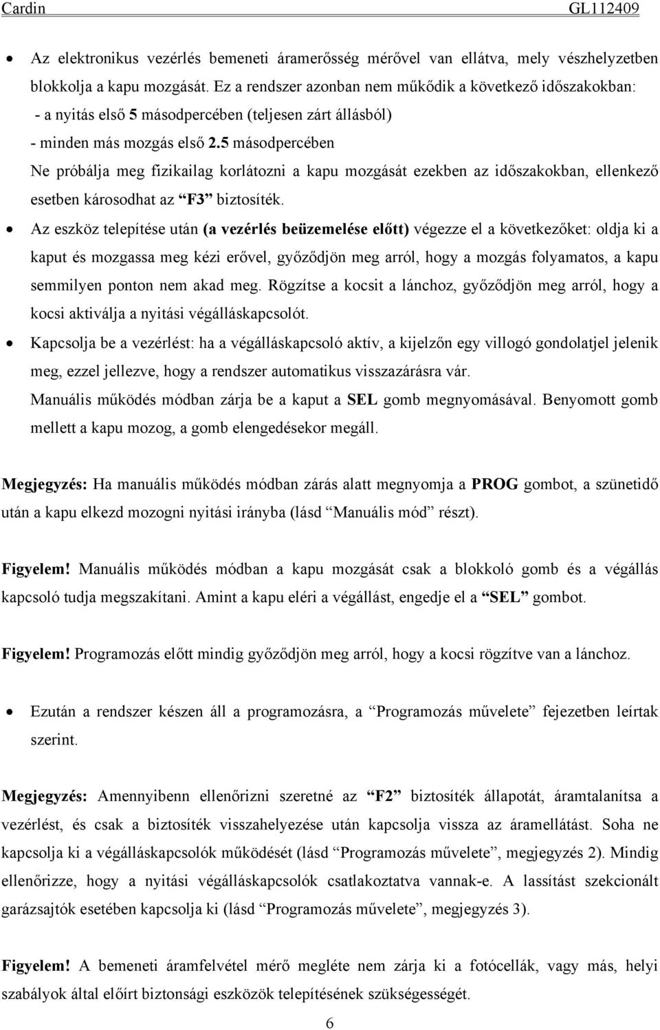 5 másodpercében Ne próbálja meg fizikailag korlátozni a kapu mozgását ezekben az időszakokban, ellenkező esetben károsodhat az F3 biztosíték.