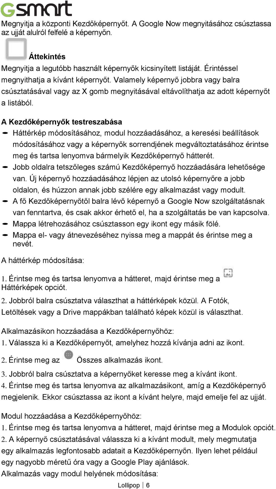 A Kezdőképernyők testreszabása Háttérkép módosításához, modul hozzáadásához, a keresési beállítások módosításához vagy a képernyők sorrendjének megváltoztatásához érintse meg és tartsa lenyomva