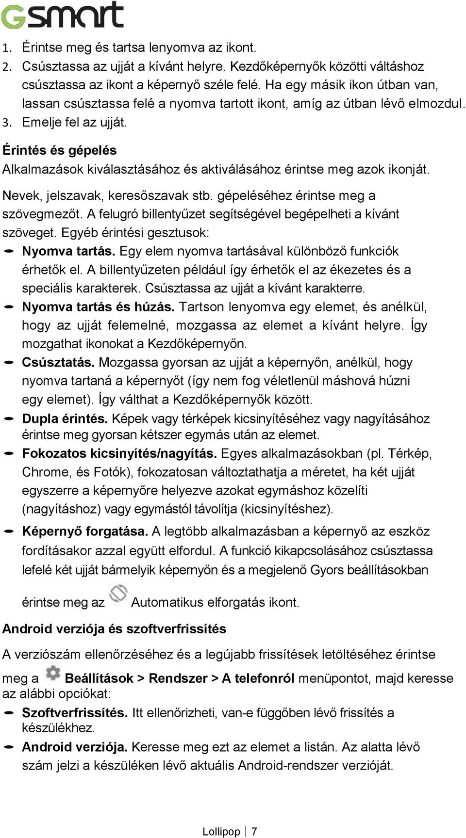 Érintés és gépelés Alkalmazások kiválasztásához és aktiválásához érintse meg azok ikonját. Nevek, jelszavak, keresőszavak stb. gépeléséhez érintse meg a szövegmezőt.