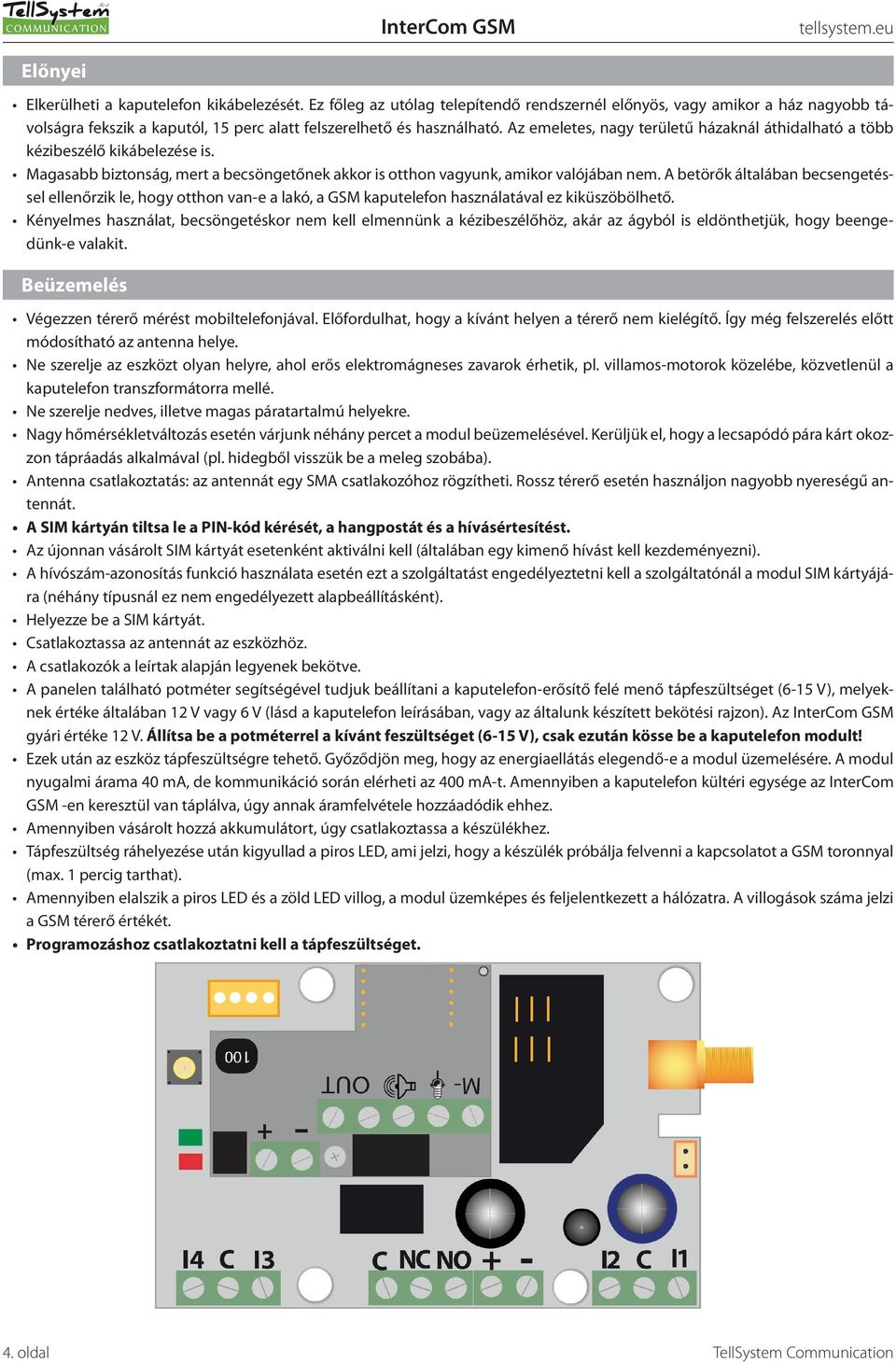 A betörők általában becsengetéssel ellenőrzik le, hogy otthon van-e a lakó, a GSM kaputelefon használatával ez kiküszöbölhető.