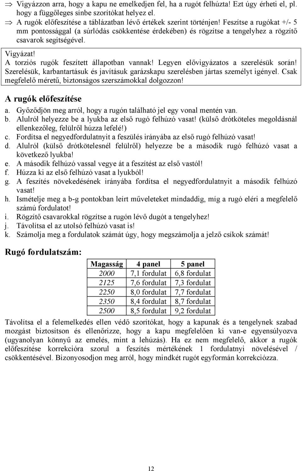 Vigyázat! A torziós rugók feszített állapotban vannak! Legyen elővigyázatos a szerelésük során! Szerelésük, karbantartásuk és javításuk garázskapu szerelésben jártas személyt igényel.