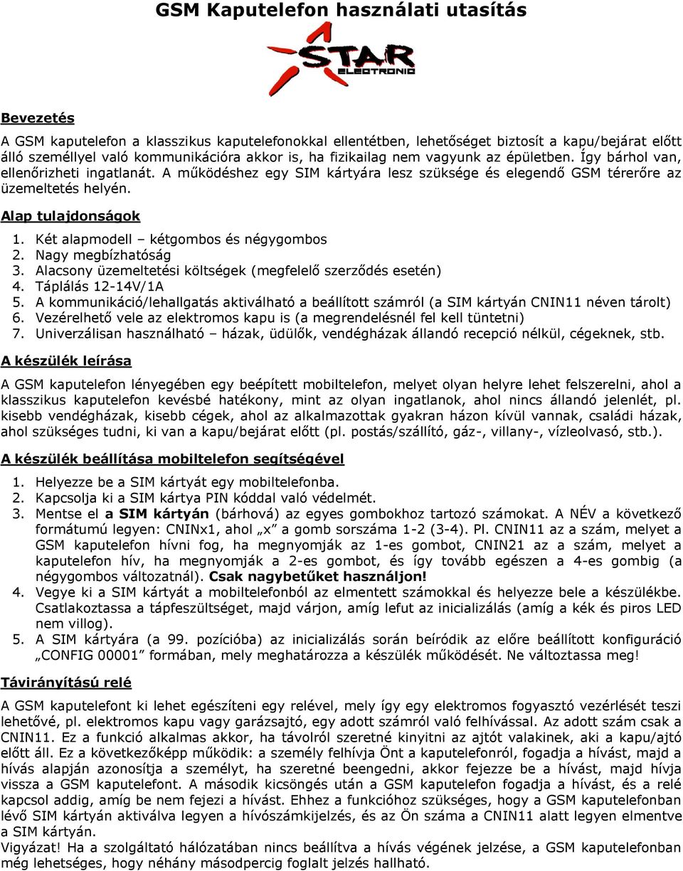 Két alapmodell kétgombos és négygombos 2. Nagy megbízhatóság 3. Alacsony üzemeltetési költségek (megfelelő szerződés esetén) 4. Táplálás 12-14V/1A 5.