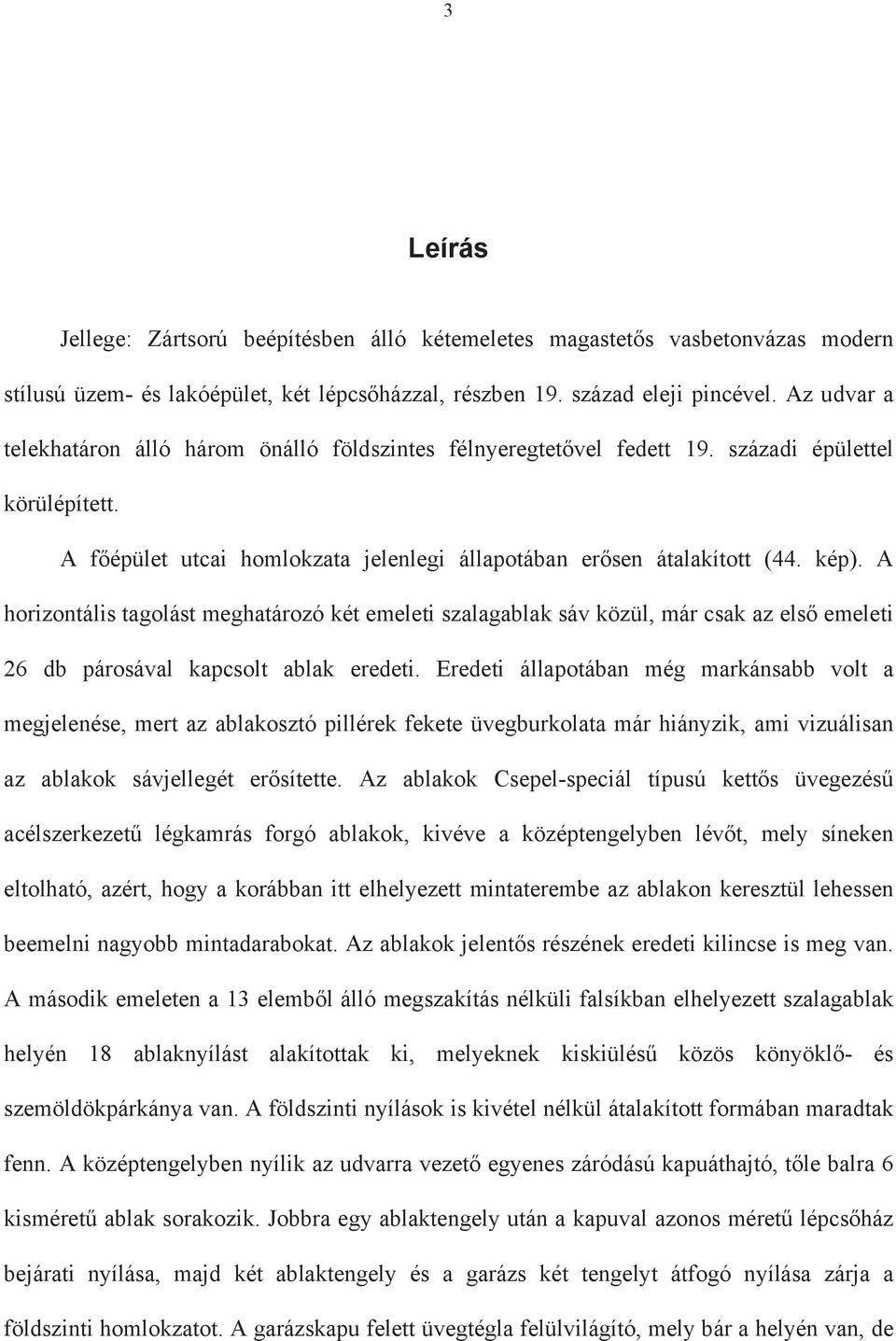 A horizontális tagolást meghatározó két emeleti szalagablak sáv közül, már csak az els emeleti 26 db párosával kapcsolt ablak eredeti.