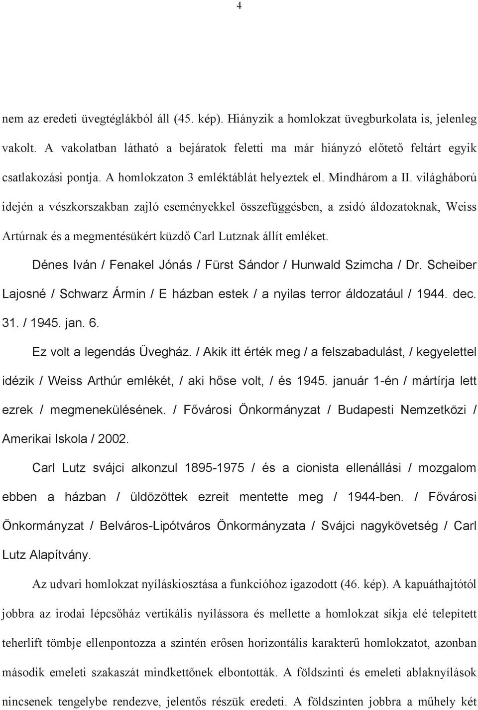 világháború idején a vészkorszakban zajló eseményekkel összefüggésben, a zsidó áldozatoknak, Weiss Artúrnak és a megmentésükért küzd Carl Lutznak állít emléket.