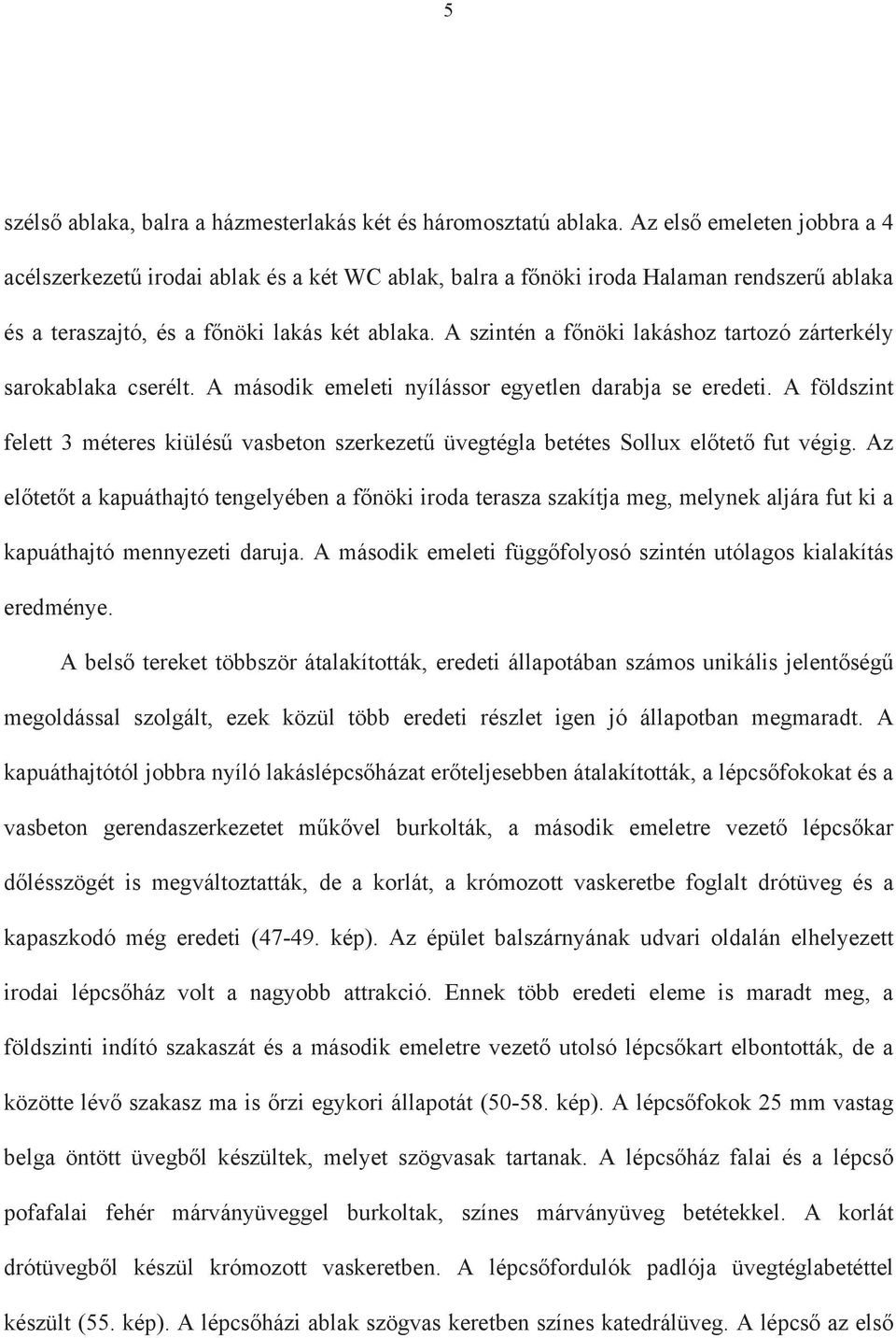 A szintén a f nöki lakáshoz tartozó zárterkély sarokablaka cserélt. A második emeleti nyílássor egyetlen darabja se eredeti.