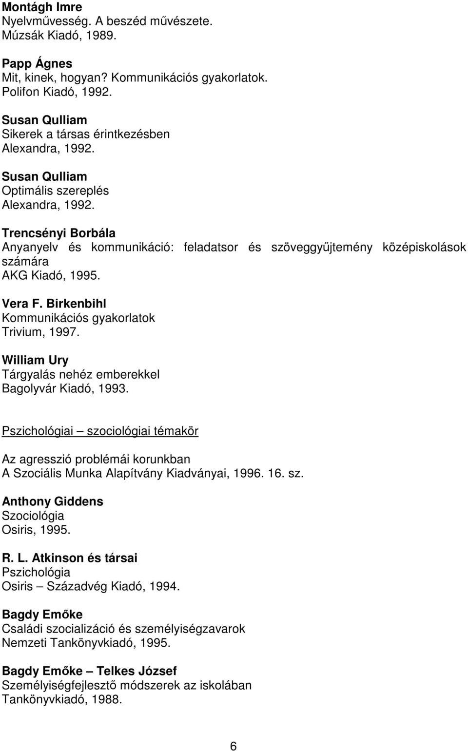 Trencsényi Borbála Anyanyelv és kommunikáció: feladatsor és szöveggyűjtemény középiskolások számára AKG Kiadó, 1995. Vera F. Birkenbihl Kommunikációs gyakorlatok Trivium, 1997.