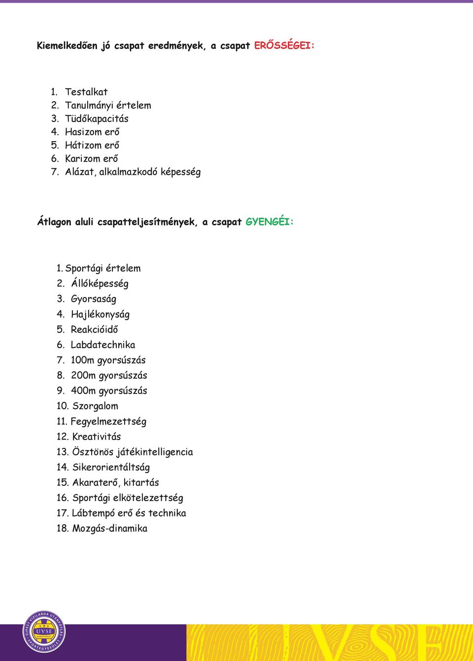 Hajlékonyság 5. Reakcióidő 6. Labdatechnika 7. 100m gyorsúszás 8. 200m gyorsúszás 9. 400m gyorsúszás 10. Szorgalom 11. Fegyelmezettség 12.