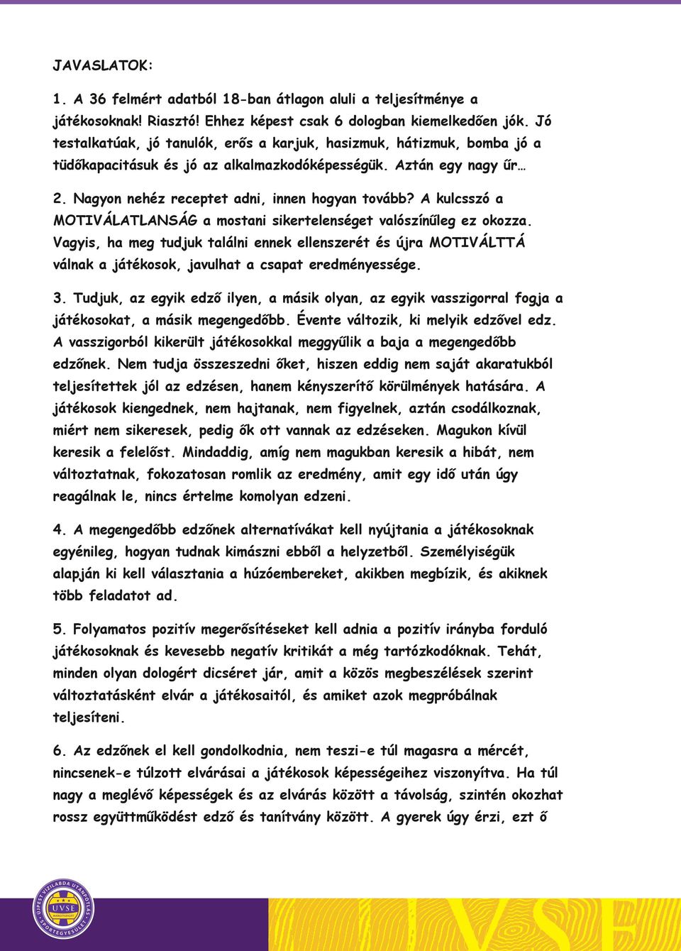 A kulcsszó a MOTIVÁLATLANSÁG a mostani sikertelenséget valószínűleg ez okozza. Vagyis, ha meg tudjuk találni ennek ellenszerét és újra MOTIVÁLTTÁ válnak a játékosok, javulhat a csapat eredményessége.