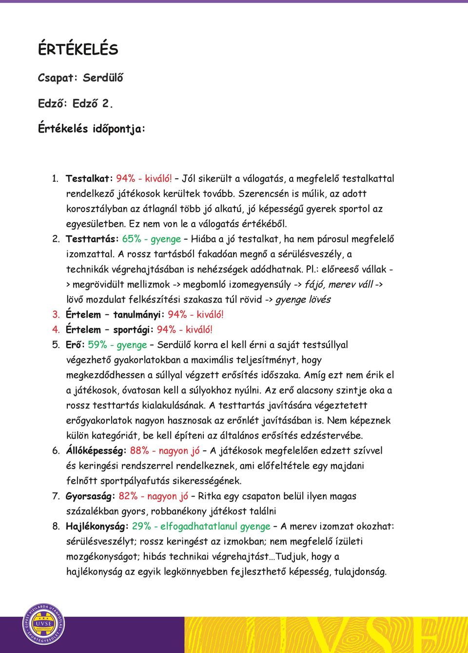 Szerencsén is múlik, az adott korosztályban az átlagnál több jó alkatú, jó képességű gyerek sportol az egyesületben. Ez nem von le a válogatás értékéből. 2.