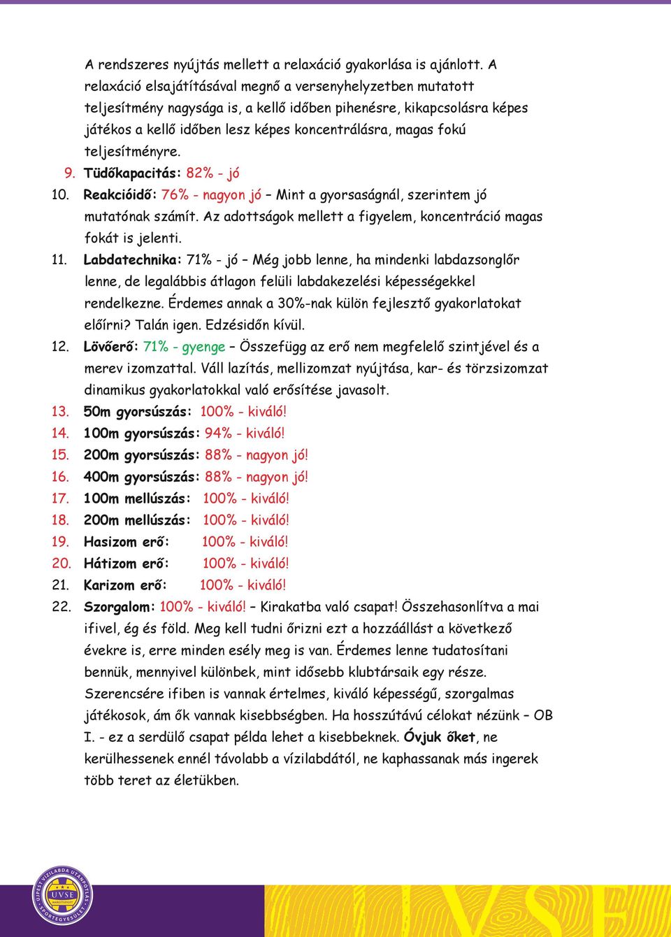 teljesítményre. 9. Tüdőkapacitás: 82% - jó 10. Reakcióidő: 76% - nagyon jó Mint a gyorsaságnál, szerintem jó mutatónak számít. Az adottságok mellett a figyelem, koncentráció magas fokát is jelenti.