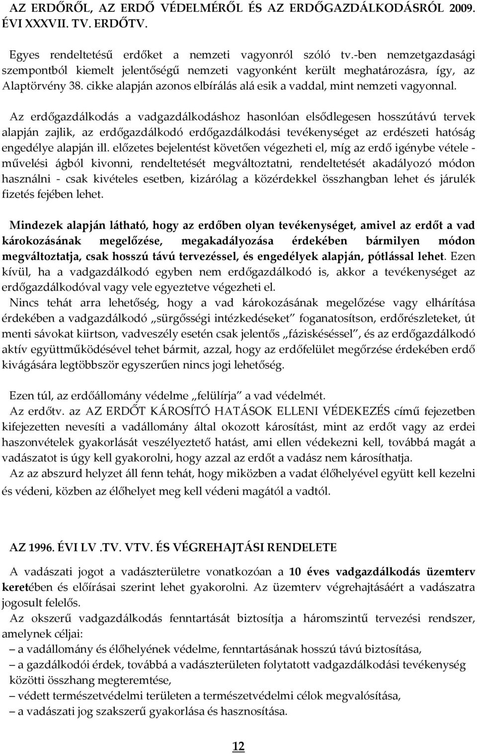 Az erdőgazdálkodás a vadgazdálkodáshoz hasonlóan elsődlegesen hosszútávú tervek alapján zajlik, az erdőgazdálkodó erdőgazdálkodási tevékenységet az erdészeti hatóság engedélye alapján ill.