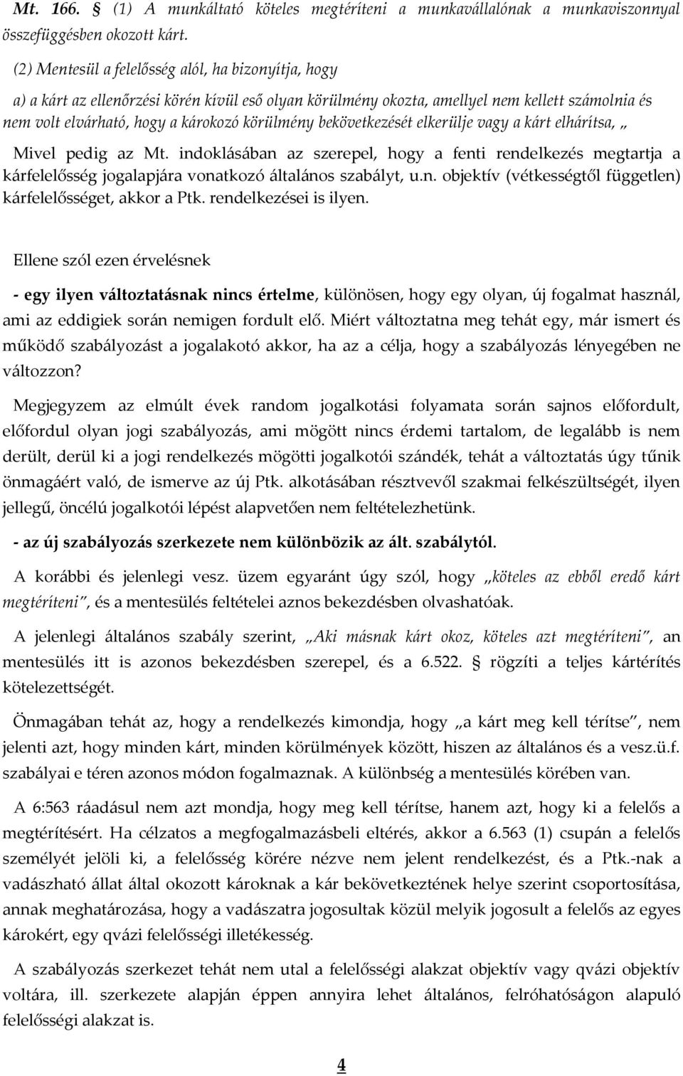 bekövetkezését elkerülje vagy a kárt elhárítsa, Mivel pedig az Mt. indoklásában az szerepel, hogy a fenti rendelkezés megtartja a kárfelelősség jogalapjára vonatkozó általános szabályt, u.n. objektív (vétkességtől független) kárfelelősséget, akkor a Ptk.