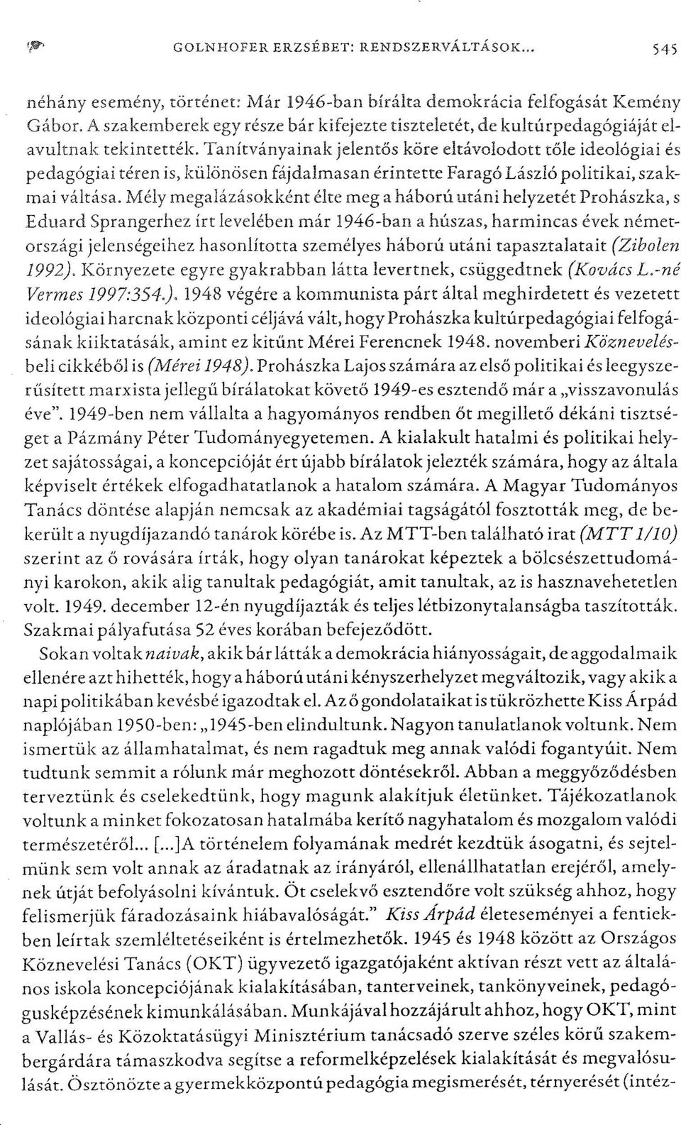 Tanítványainak jelentős köre eltávolodott tőle ideológiai és pedagógiai téren is, különösen fájdalmasan érintette Faragó László politikai, szakmai váltása.