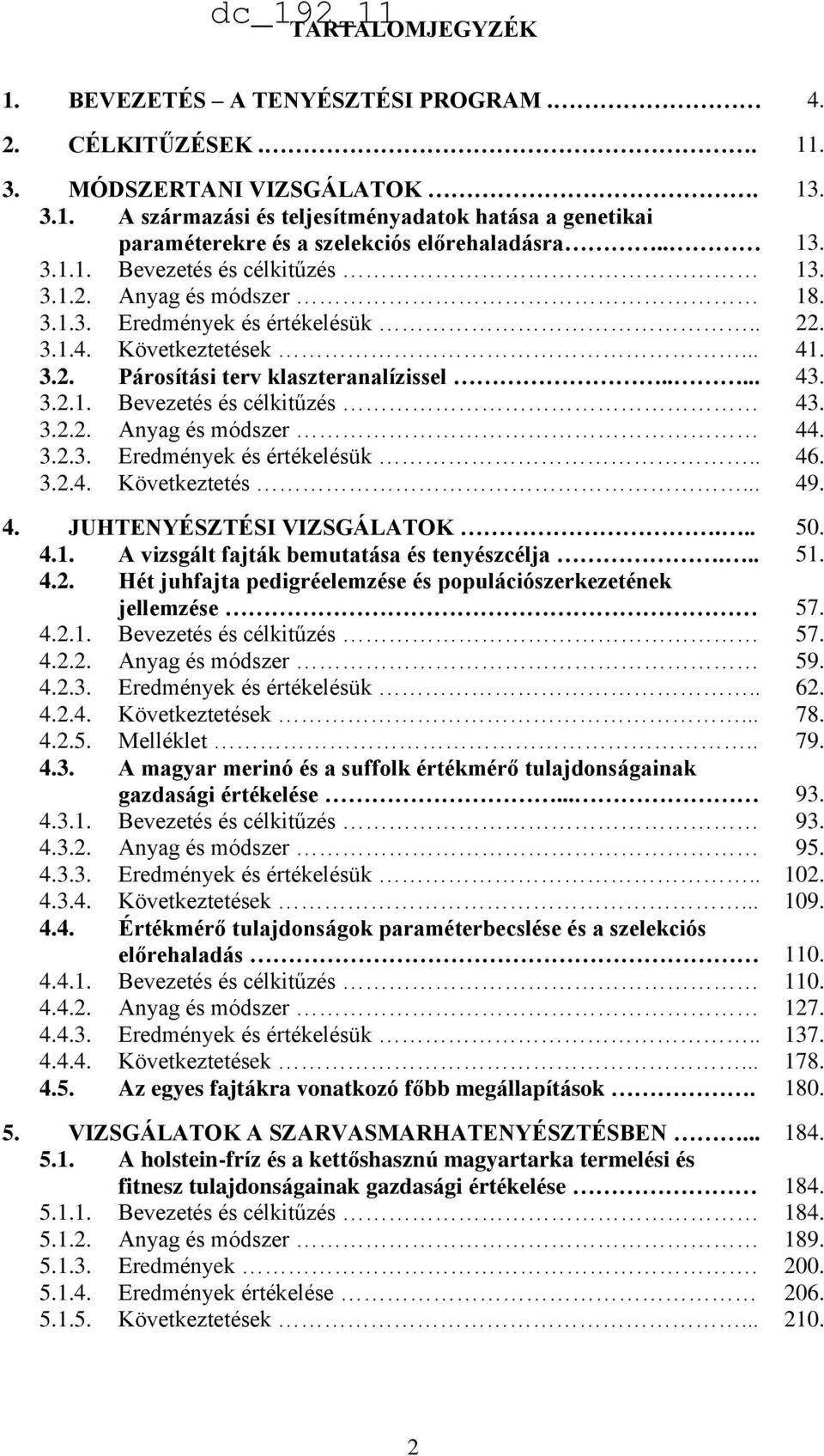 3.2.2. Anyag és módszer 44. 3.2.3. Eredmények és értékelésük.. 46. 3.2.4. Következtetés... 49. 4. JUHTENYÉSZTÉSI VIZSGÁLATOK... 50. 4.1. A vizsgált fajták bemutatása és tenyészcélja... 51. 4.2. Hét juhfajta pedigréelemzése és populációszerkezetének jellemzése 57.