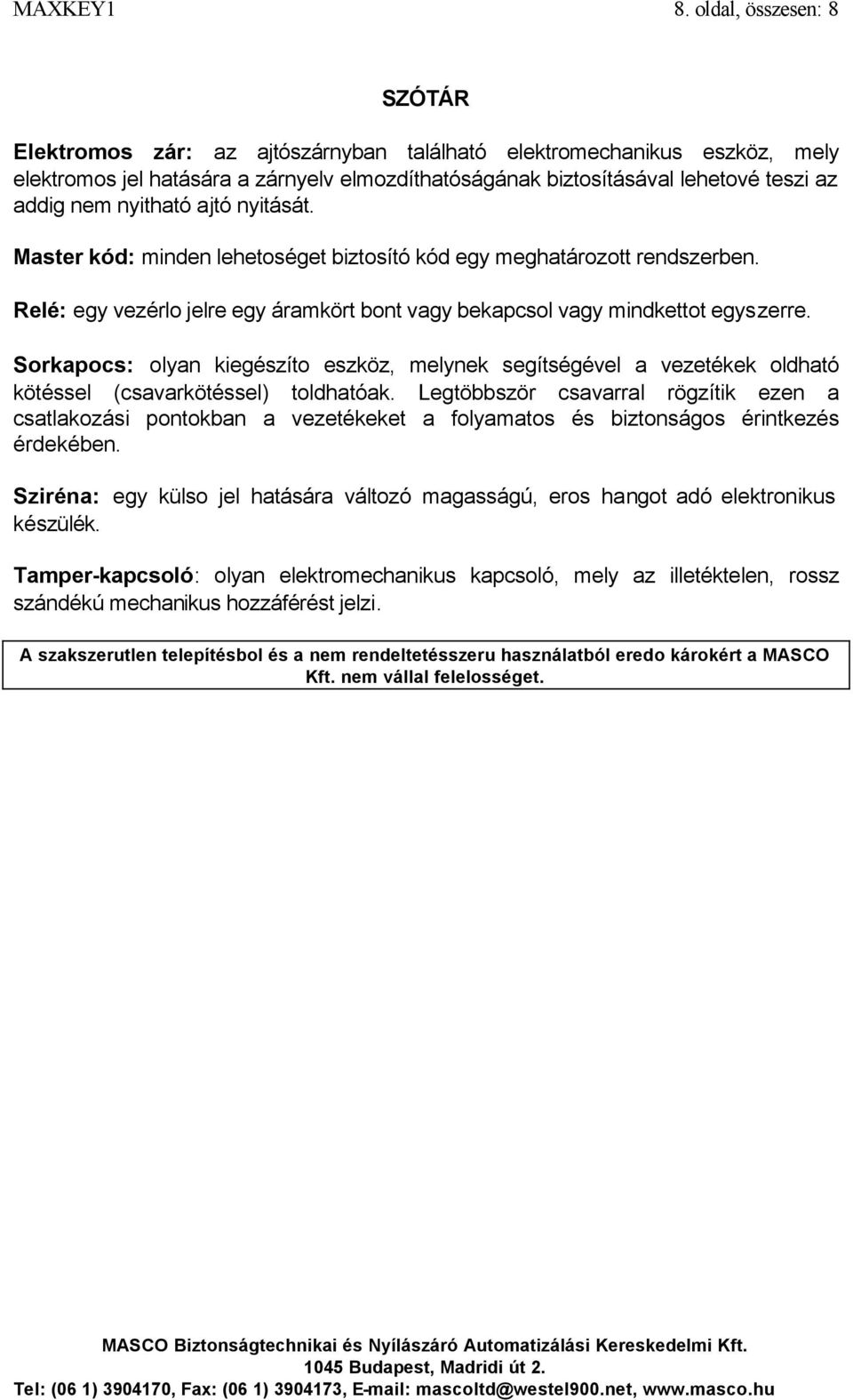 nyitható ajtó nyitását. Master kód: minden lehetoséget biztosító kód egy meghatározott rendszerben. Relé: egy vezérlo jelre egy áramkört bont vagy bekapcsol vagy mindkettot egyszerre.