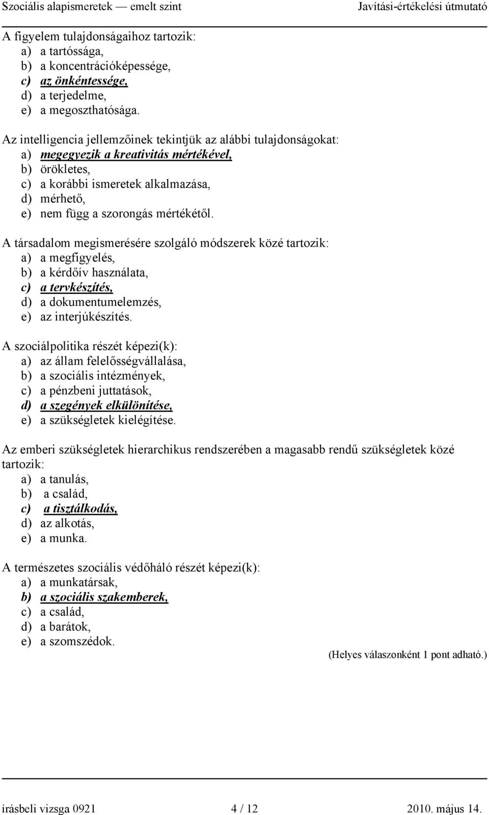 mértékétől. A társadalom megismerésére szolgáló módszerek közé tartozik: a) a megfigyelés, b) a kérdőív használata, c) a tervkészítés, d) a dokumentumelemzés, e) az interjúkészítés.