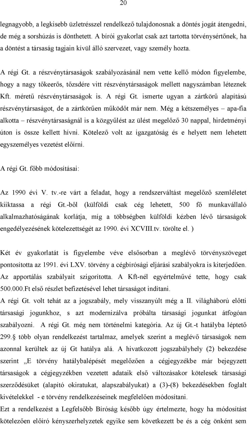 a részvénytársaságok szabályozásánál nem vette kellő módon figyelembe, hogy a nagy tőkeerős, tőzsdére vitt részvénytársaságok mellett nagyszámban léteznek Kft. méretű részvénytársaságok is. A régi Gt.