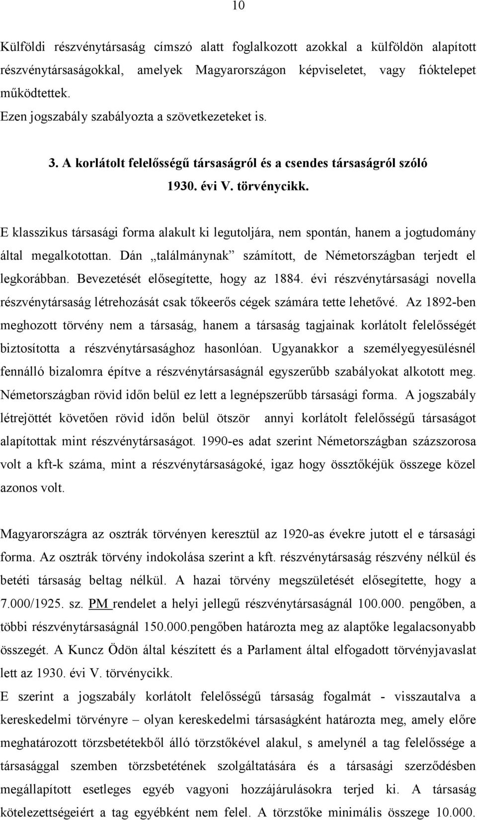 E klasszikus társasági forma alakult ki legutoljára, nem spontán, hanem a jogtudomány által megalkotottan. Dán találmánynak számított, de Németországban terjedt el legkorábban.