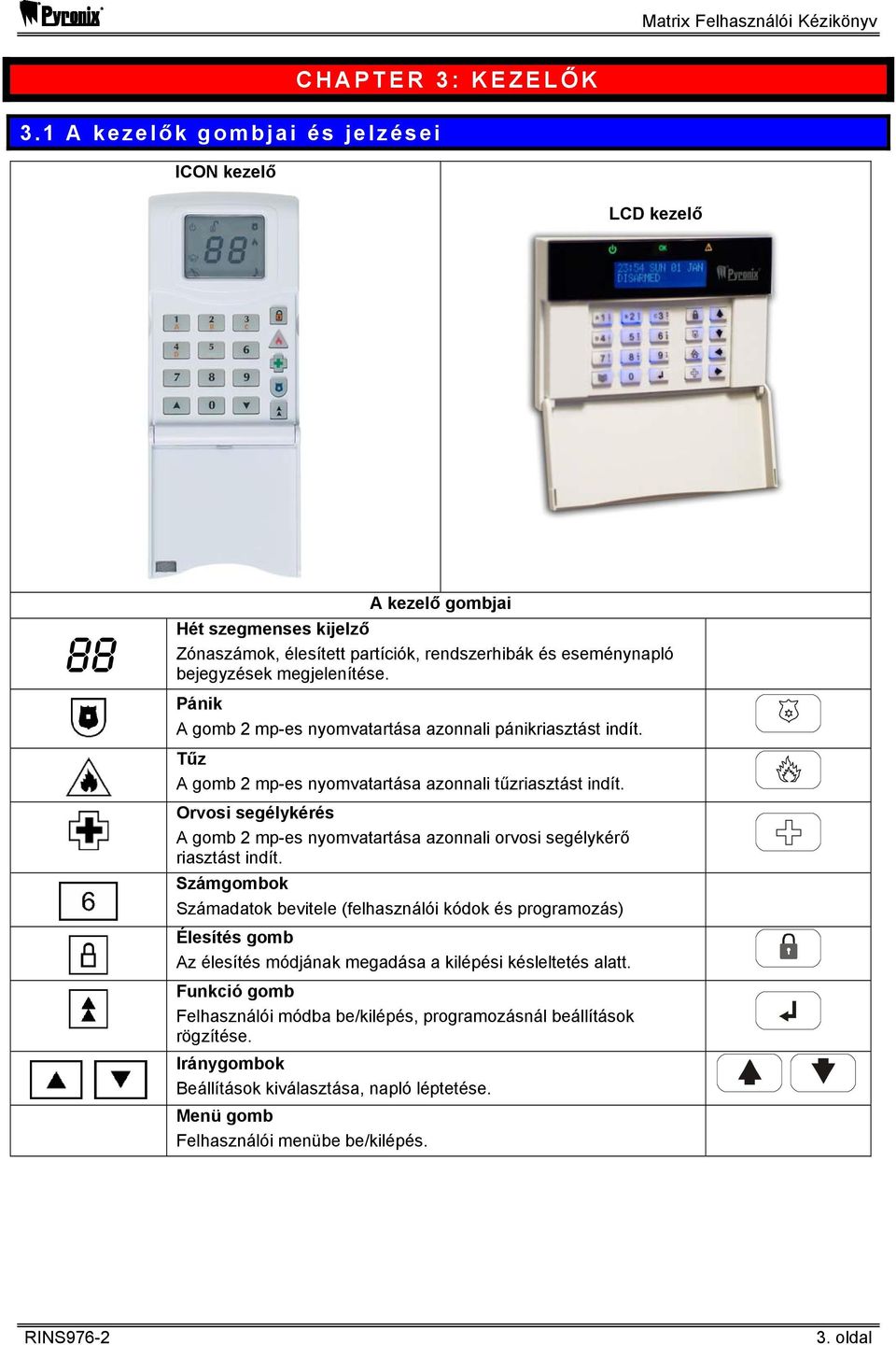 megjelenítése. Pánik A gomb 2 mp-es nyomvatartása azonnali pánikriasztást indít. Tűz A gomb 2 mp-es nyomvatartása azonnali tűzriasztást indít.