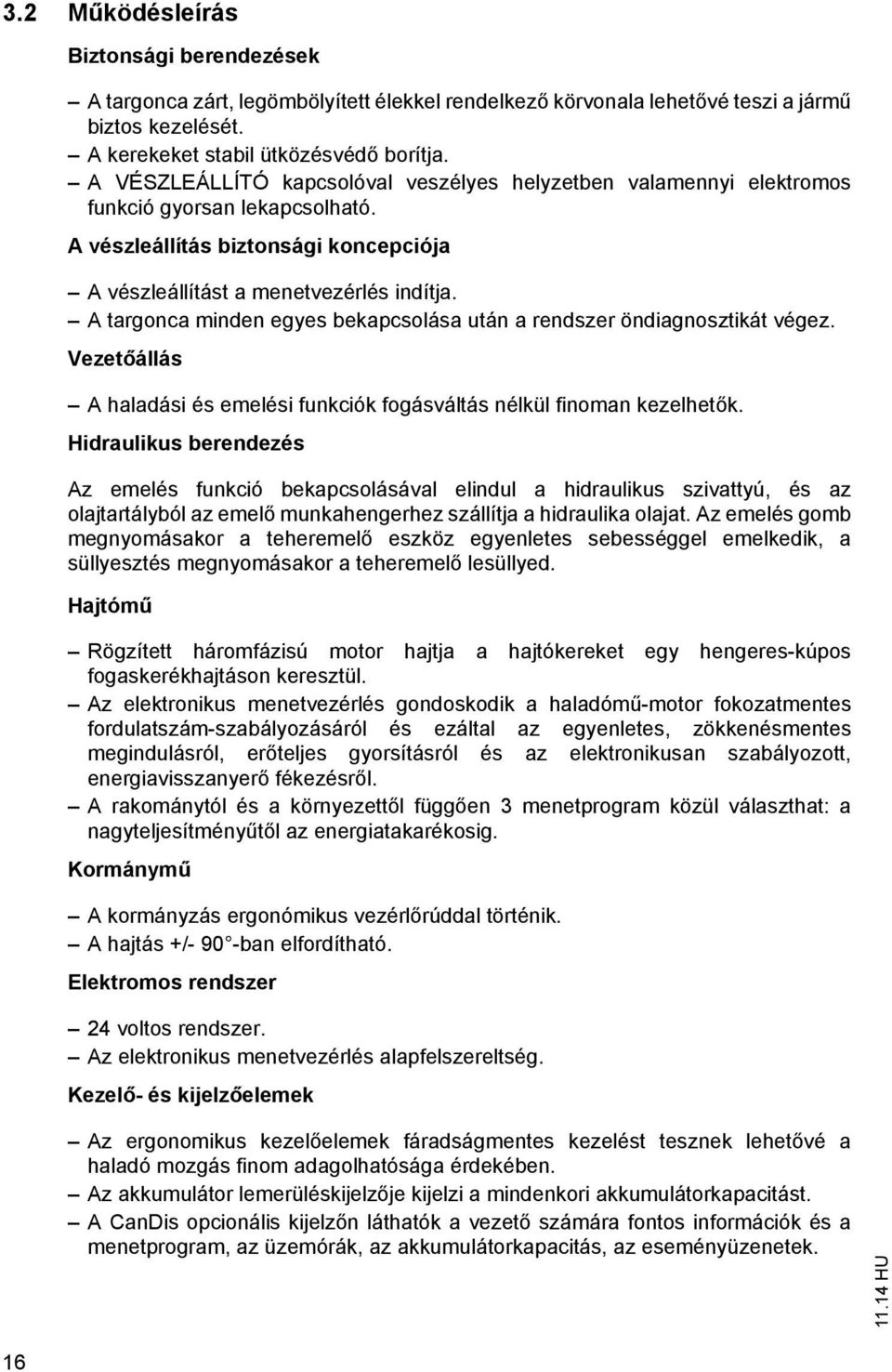 A targonca minden egyes bekapcsolása után a rendszer öndiagnosztikát végez. Vezetőállás A haladási és emelési funkciók fogásváltás nélkül finoman kezelhetők.