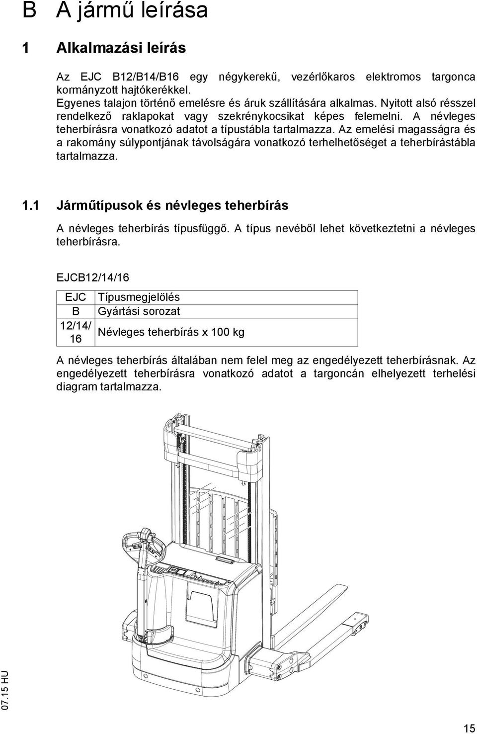 Az emelési magasságra és a rakomány súlypontjának távolságára vonatkozó terhelhet séget a teherbírástábla tartalmazza. 1.1 Járm típusok és névleges teherbírás A névleges teherbírás típusfügg.