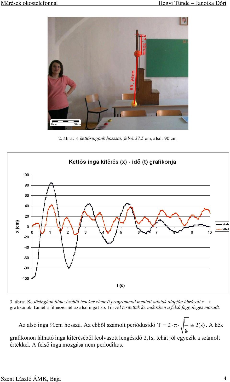 Ennél a filmezésnél az alsó ingát kb. 1m-rel térítettük ki, miközben a felső függőleges maradt. l Az alsó inga 90cm hosszú.