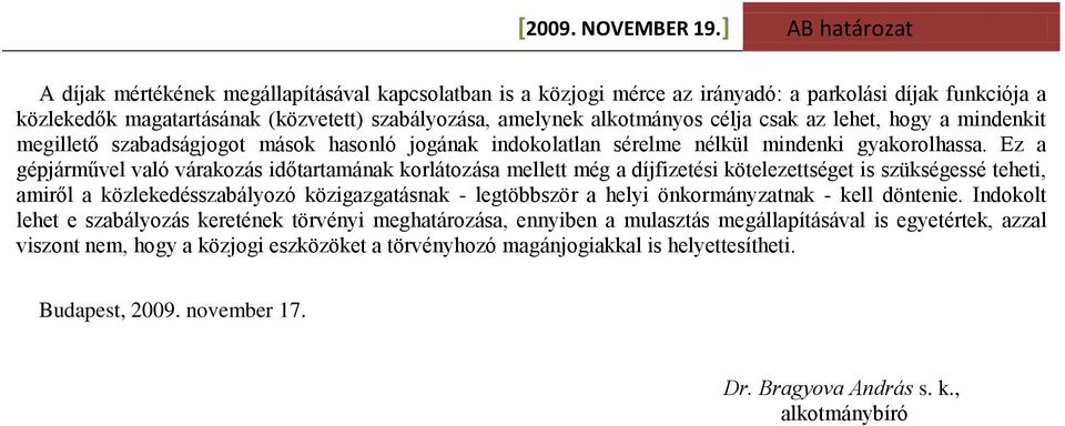 Ez a gépjárművel való várakozás időtartamának korlátozása mellett még a díjfizetési kötelezettséget is szükségessé teheti, amiről a közlekedésszabályozó közigazgatásnak - legtöbbször a helyi