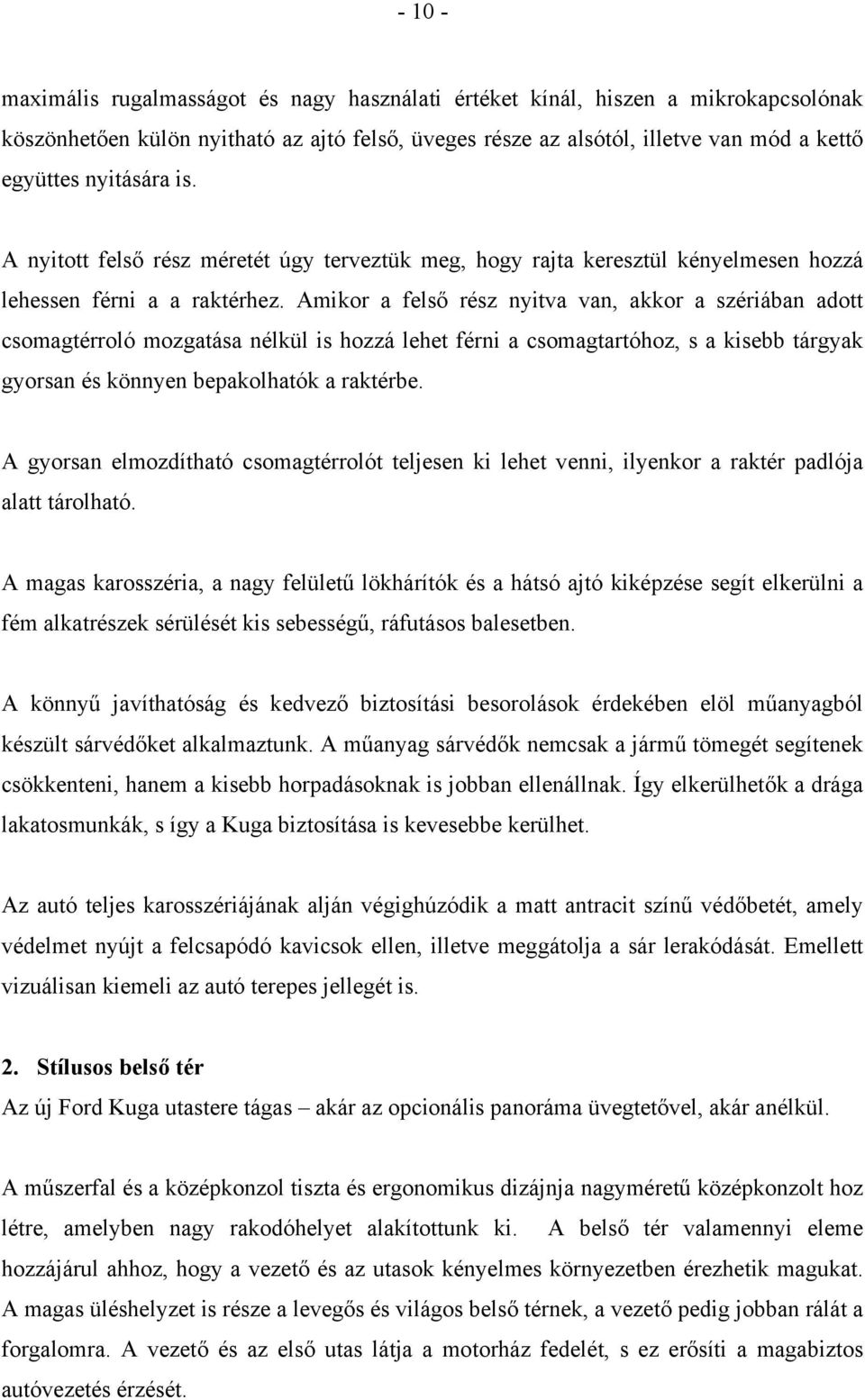 Amikor a felső rész nyitva van, akkor a szériában adott csomagtérroló mozgatása nélkül is hozzá lehet férni a csomagtartóhoz, s a kisebb tárgyak gyorsan és könnyen bepakolhatók a raktérbe.