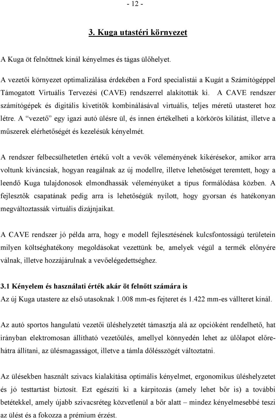 A CAVE rendszer számítógépek és digitális kivetítők kombinálásával virtuális, teljes méretű utasteret hoz létre.