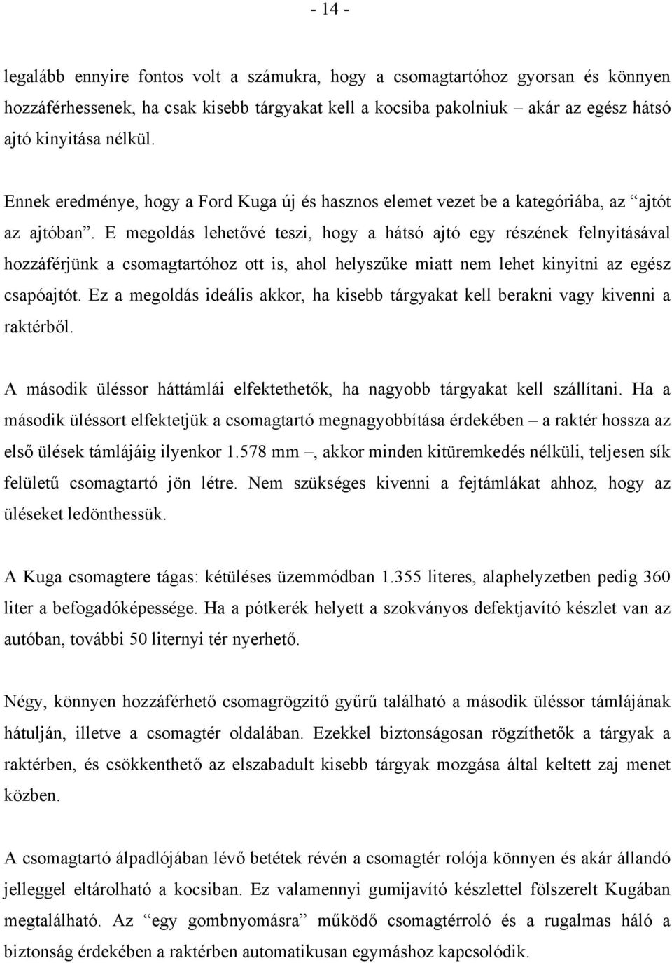 E megoldás lehetővé teszi, hogy a hátsó ajtó egy részének felnyitásával hozzáférjünk a csomagtartóhoz ott is, ahol helyszűke miatt nem lehet kinyitni az egész csapóajtót.