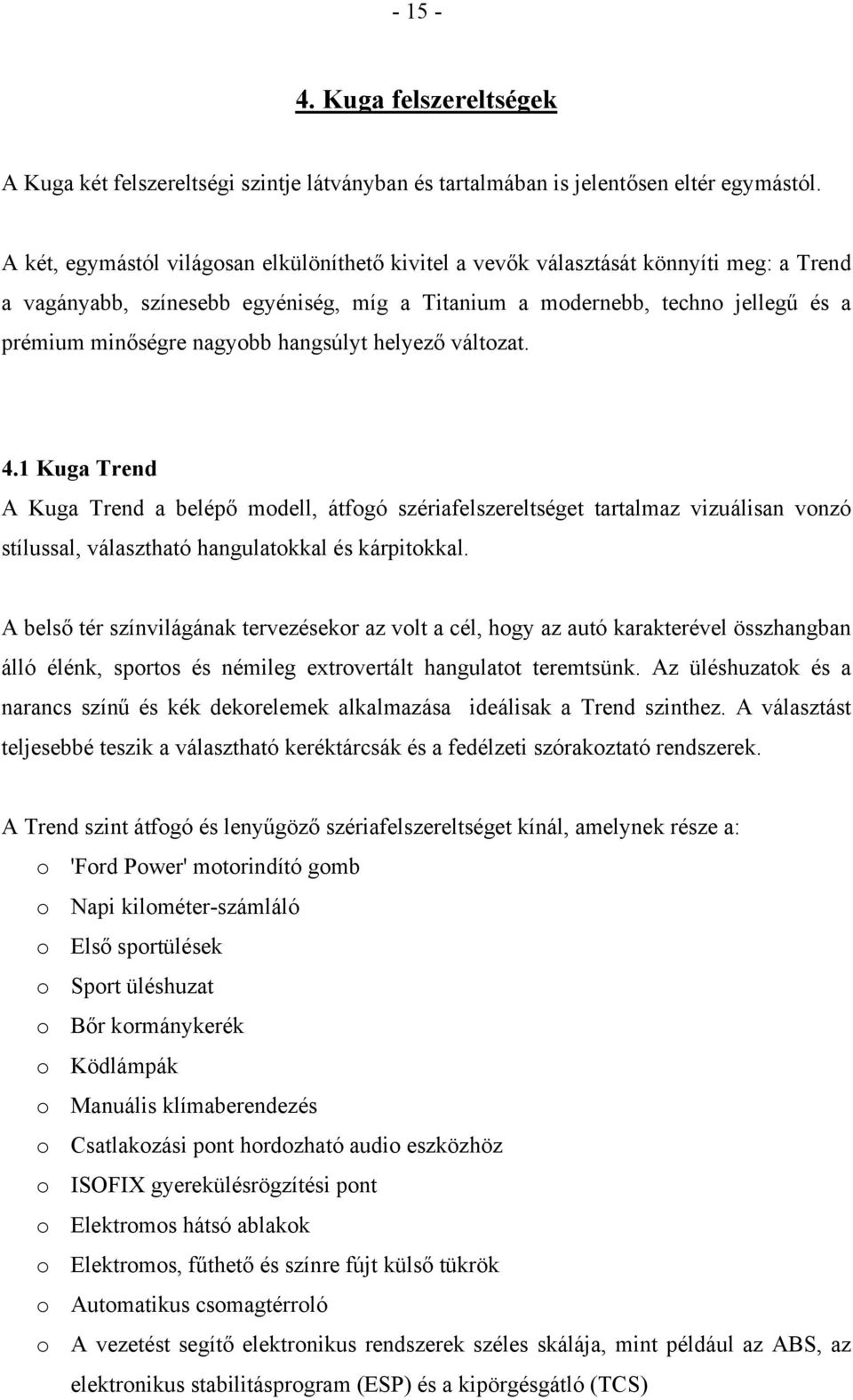 hangsúlyt helyező változat. 4.1 Kuga Trend A Kuga Trend a belépő modell, átfogó szériafelszereltséget tartalmaz vizuálisan vonzó stílussal, választható hangulatokkal és kárpitokkal.