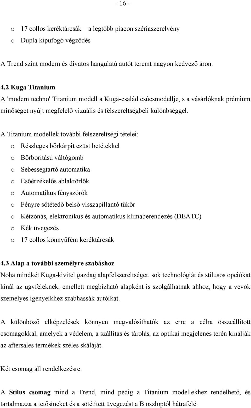 A Titanium modellek további felszereltségi tételei: o Részleges bőrkárpit ezüst betétekkel o Bőrborítású váltógomb o Sebességtartó automatika o Esőérzékelős ablaktörlők o Automatikus fényszórók o