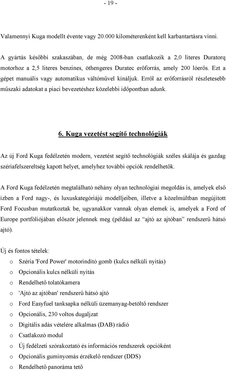 Ezt a gépet manuális vagy automatikus váltóművel kínáljuk. Erről az erőforrásról részletesebb műszaki adatokat a piaci bevezetéshez közelebbi időpontban adunk. 6.