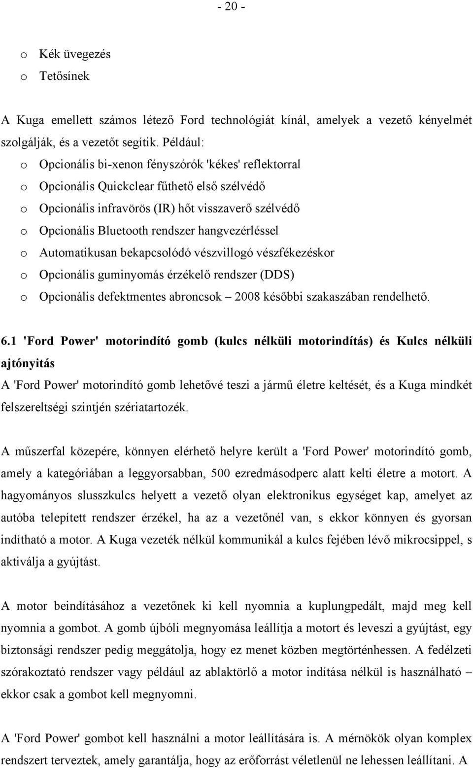 hangvezérléssel o Automatikusan bekapcsolódó vészvillogó vészfékezéskor o Opcionális guminyomás érzékelő rendszer (DDS) o Opcionális defektmentes abroncsok 2008 későbbi szakaszában rendelhető. 6.