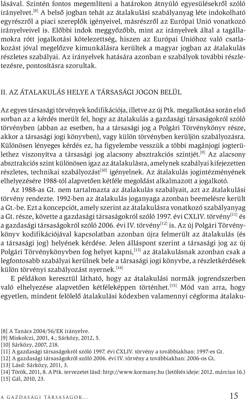 Előbbi indok meggyőzőbb, mint az irányelvek által a tagállamokra rótt jogalkotási kötelezettség, hiszen az Európai Unióhoz való csatlakozást jóval megelőzve kimunkálásra kerültek a magyar jogban az