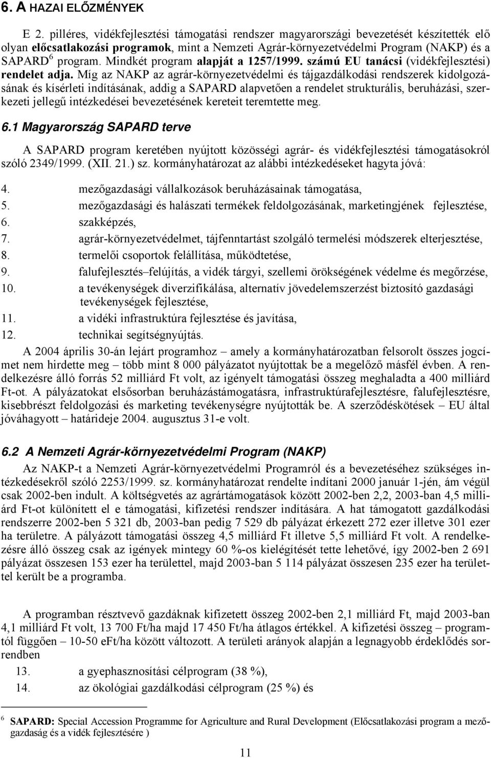 Mindkét program alapját a 1257/1999. számú EU tanácsi (vidékfejlesztési) rendelet adja.