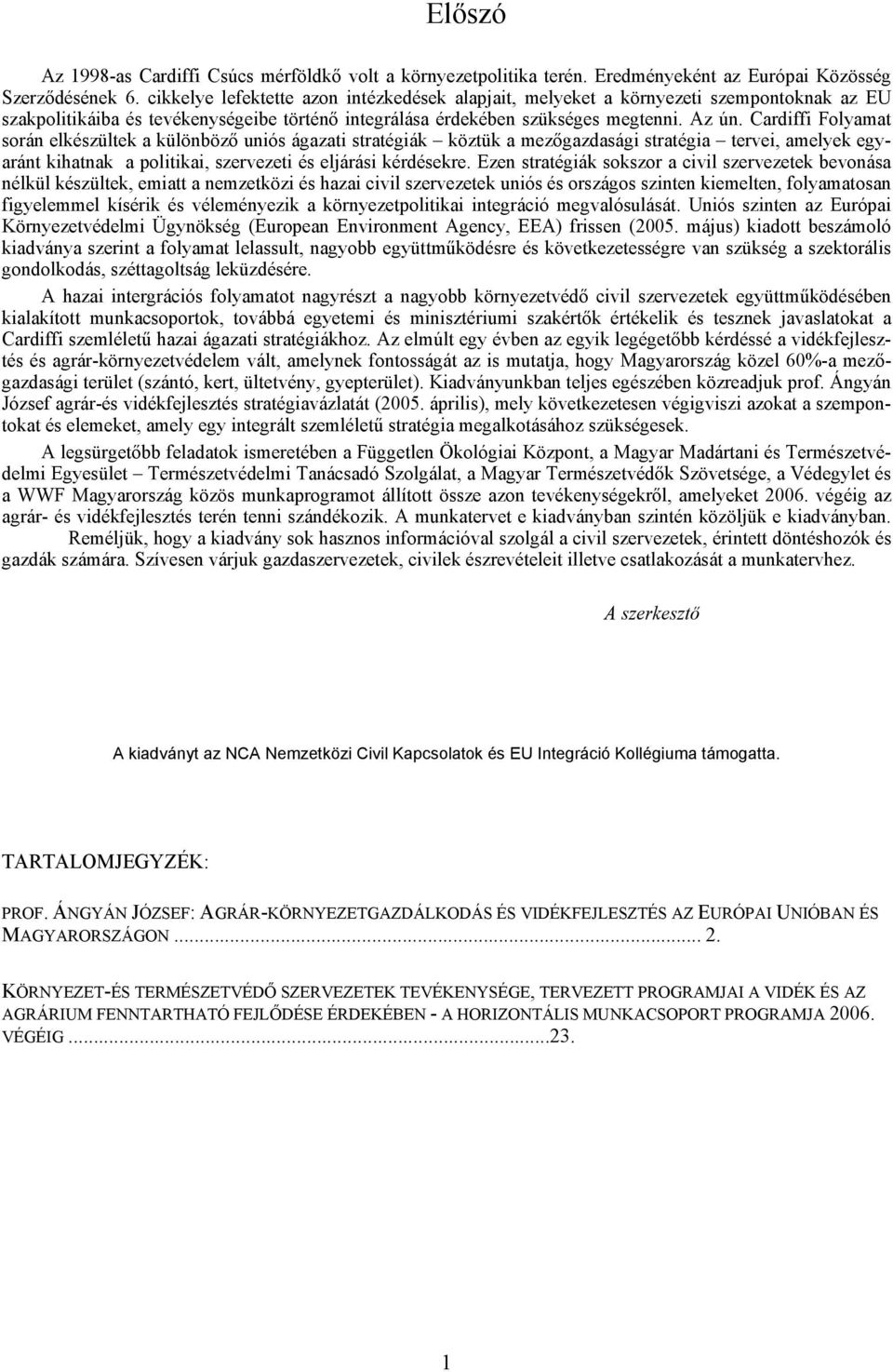 Cardiffi Folyamat során elkészültek a különböző uniós ágazati stratégiák köztük a mezőgazdasági stratégia tervei, amelyek egyaránt kihatnak a politikai, szervezeti és eljárási kérdésekre.