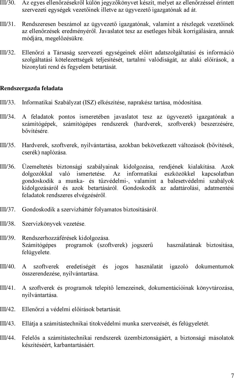 Ellenőrzi a Társaság szervezeti egységeinek előírt adatszolgáltatási és információ szolgáltatási kötelezettségek teljesítését, tartalmi valódiságát, az alaki előírások, a bizonylati rend és fegyelem