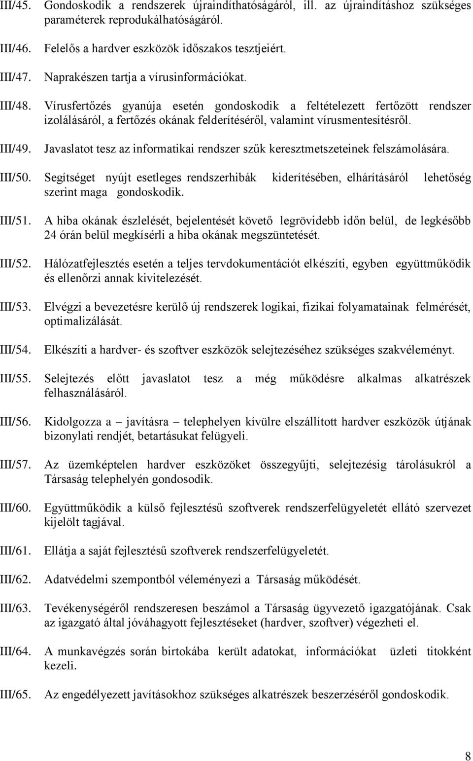 Vírusfertőzés gyanúja esetén gondoskodik a feltételezett fertőzött rendszer izolálásáról, a fertőzés okának felderítéséről, valamint vírusmentesítésről.