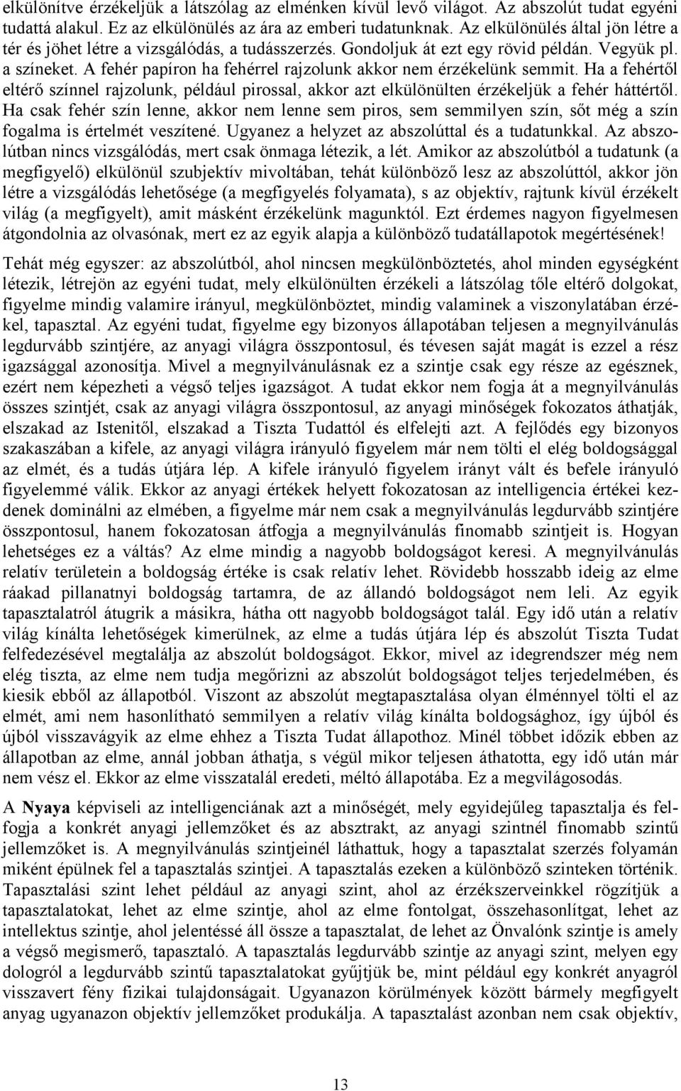 A fehér papíron ha fehérrel rajzolunk akkor nem érzékelünk semmit. Ha a fehértől eltérő színnel rajzolunk, például pirossal, akkor azt elkülönülten érzékeljük a fehér háttértől.