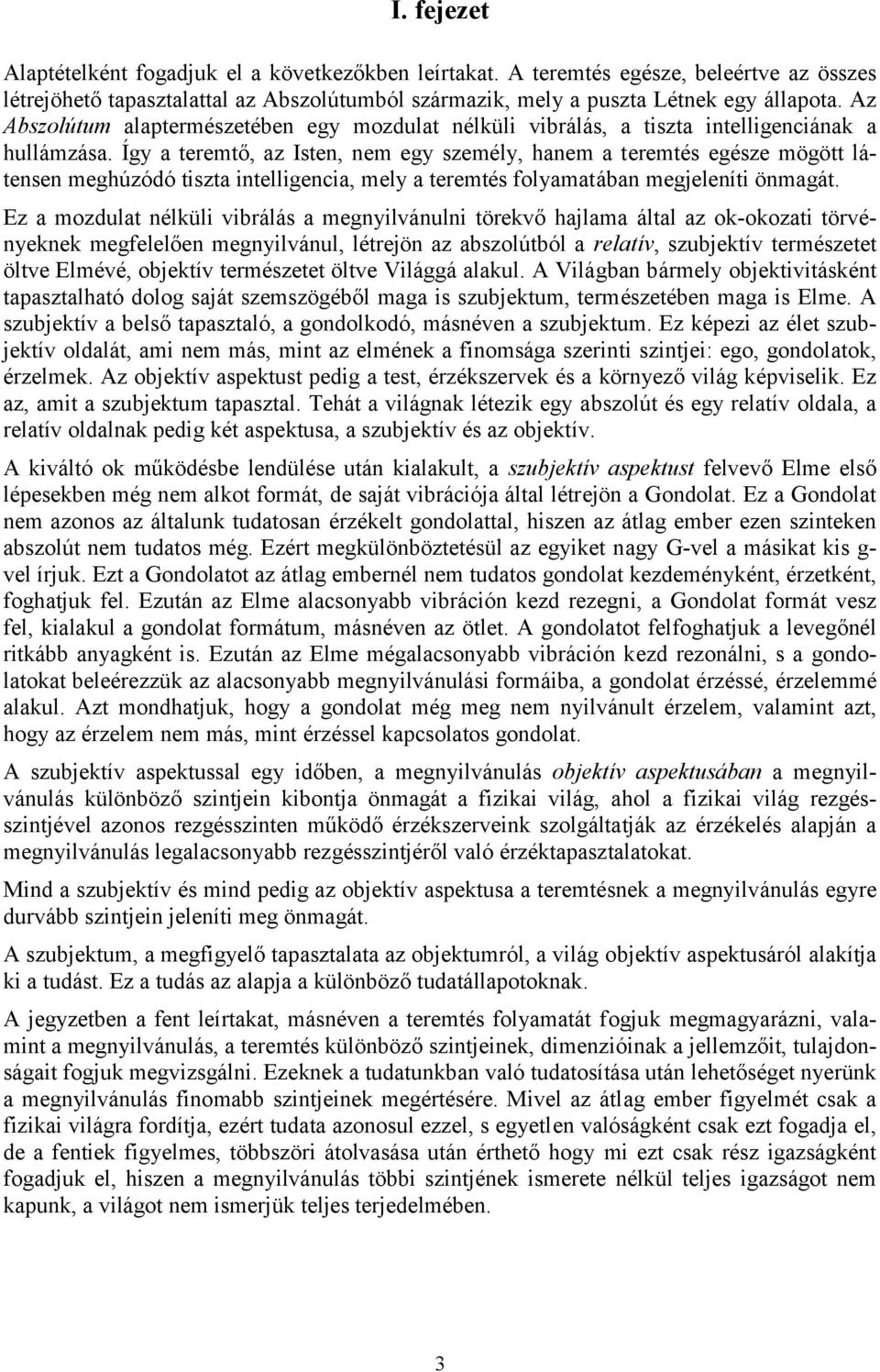 Így a teremtő, az Isten, nem egy személy, hanem a teremtés egésze mögött látensen meghúzódó tiszta intelligencia, mely a teremtés folyamatában megjeleníti önmagát.