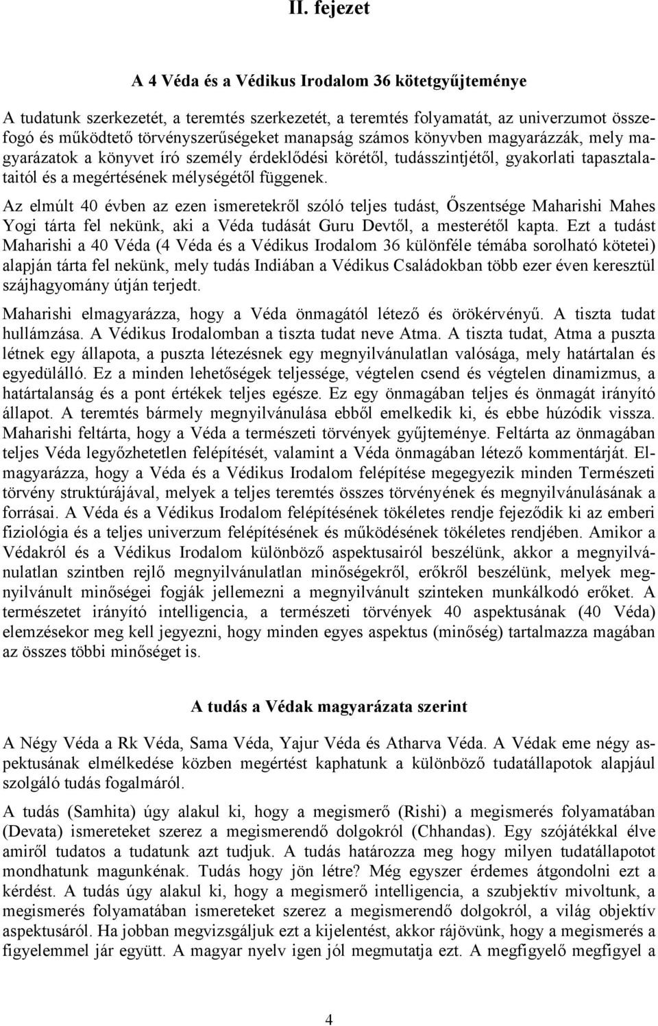 Az elmúlt 40 évben az ezen ismeretekről szóló teljes tudást, Őszentsége Maharishi Mahes Yogi tárta fel nekünk, aki a Véda tudását Guru Devtől, a mesterétől kapta.