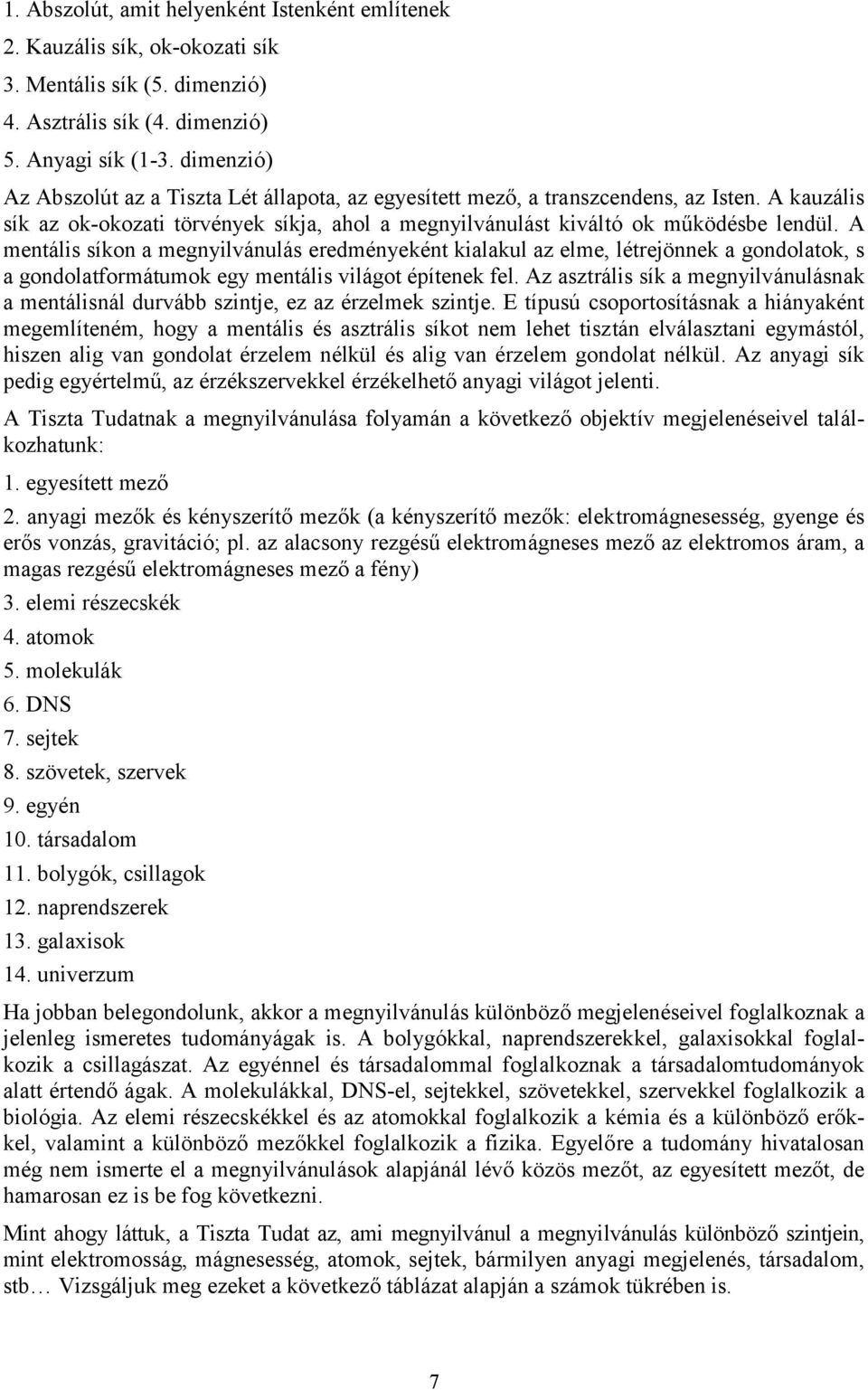 A mentális síkon a megnyilvánulás eredményeként kialakul az elme, létrejönnek a gondolatok, s a gondolatformátumok egy mentális világot építenek fel.