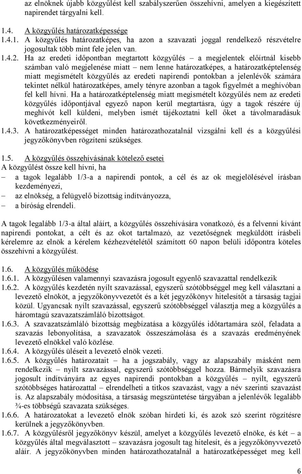 Ha az eredeti időpontban megtartott közgyűlés a megjelentek előírtnál kisebb számban való megjelenése miatt nem lenne határozatképes, a határozatképtelenség miatt megismételt közgyűlés az eredeti