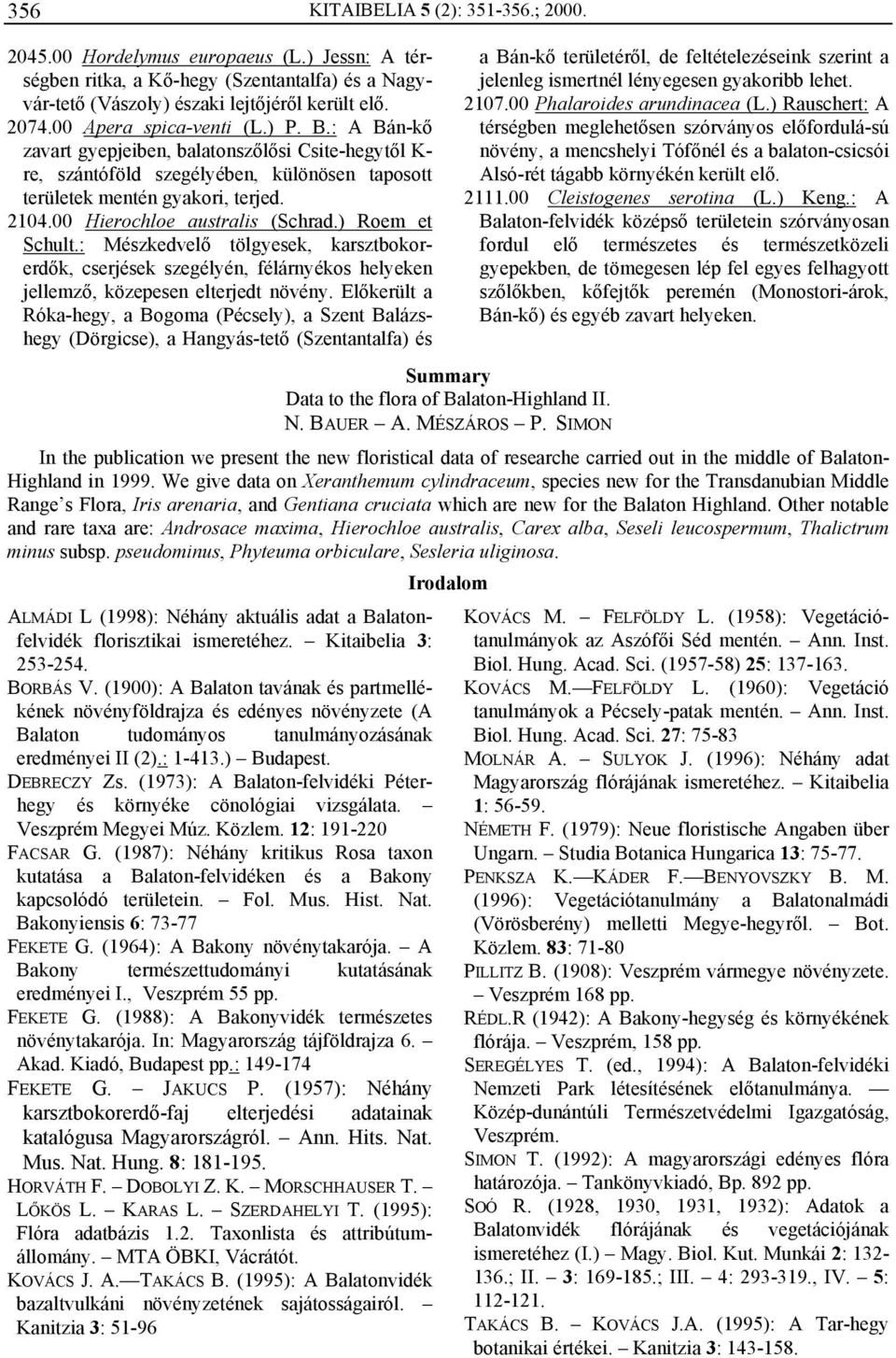 00 Hierochloe australis (Schrad.) Roem et Schult.: Mészkedvelő tölgyesek, karsztbokorerdők, cserjések szegélyén, félárnyékos helyeken jellemző, közepesen elterjedt növény.