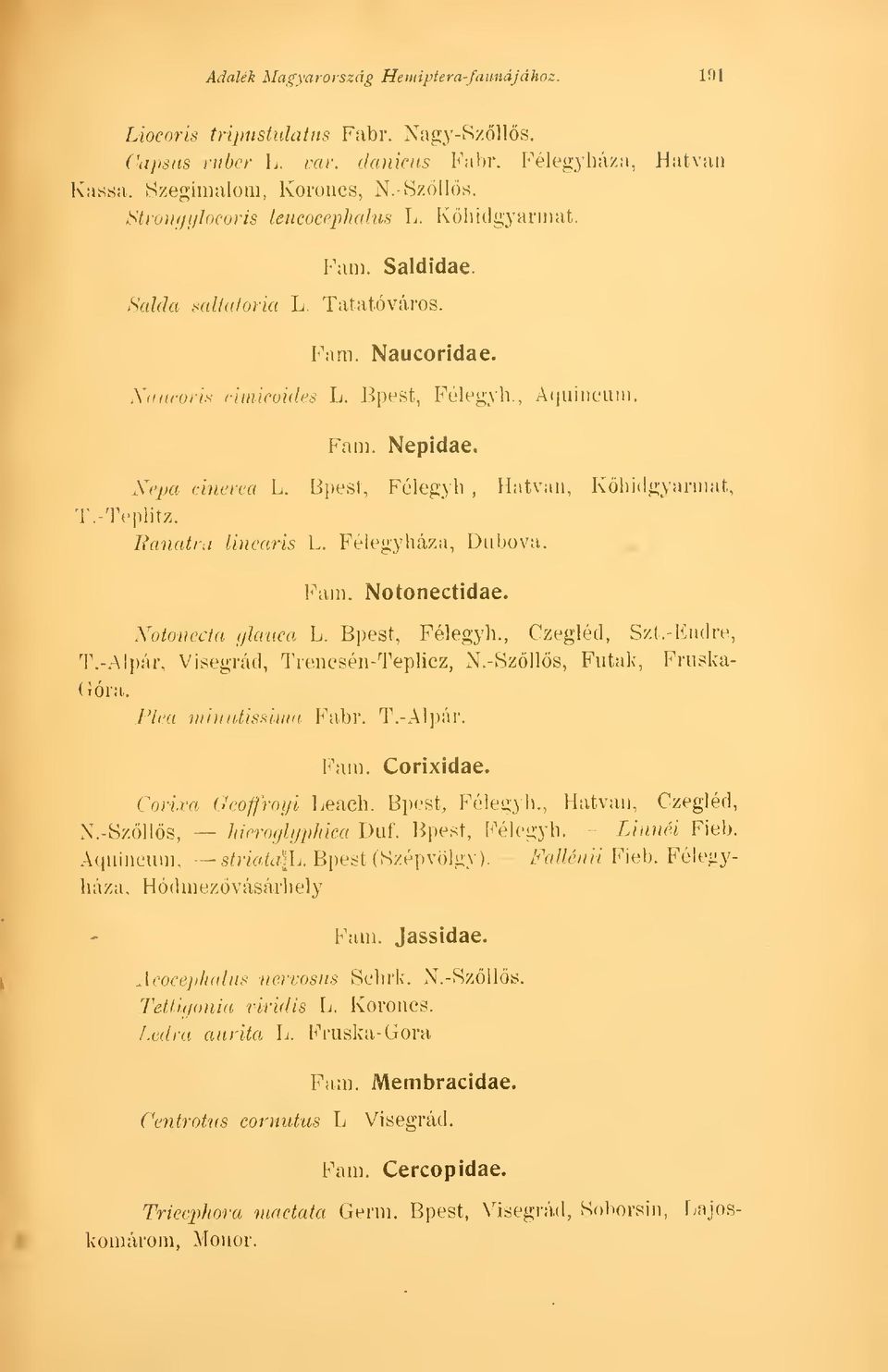 -Tephtz. Bánatra lineáris L. Félegyháza, Dubova. Fam. Notonectidae. Notonecta glanca L. Bpest, Félegyh., Czegléd, Szt.-Endre, T.-Alpár, Visegrád, Trencsén-Teplicz, N.-Szlls, Futak, Fruska- ( róra.