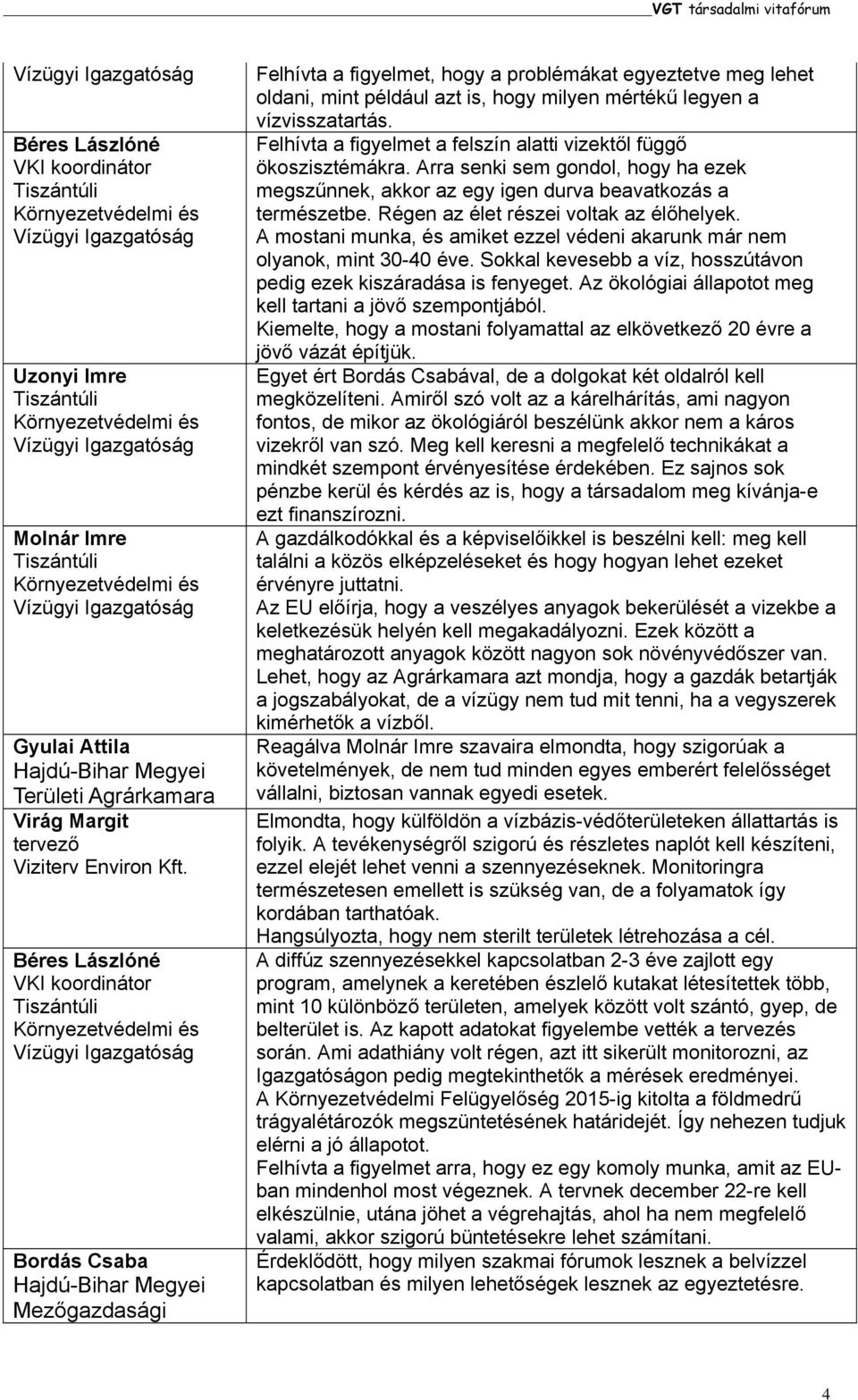 Felhívta a figyelmet a felszín alatti vizektől függő ökoszisztémákra. Arra senki sem gondol, hogy ha ezek megszűnnek, akkor az egy igen durva beavatkozás a természetbe.